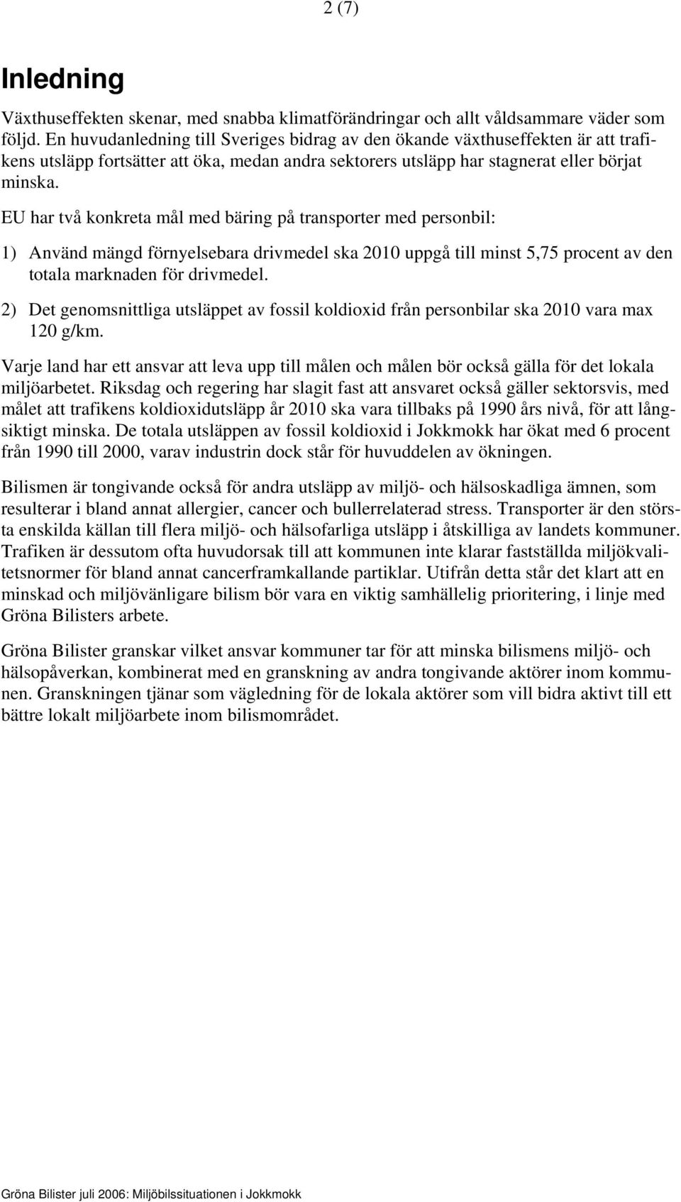 EU har två konkreta mål med bäring på transporter med personbil: 1) Använd mängd förnyelsebara drivmedel ska 2010 uppgå till minst 5,75 procent av den totala marknaden för drivmedel.