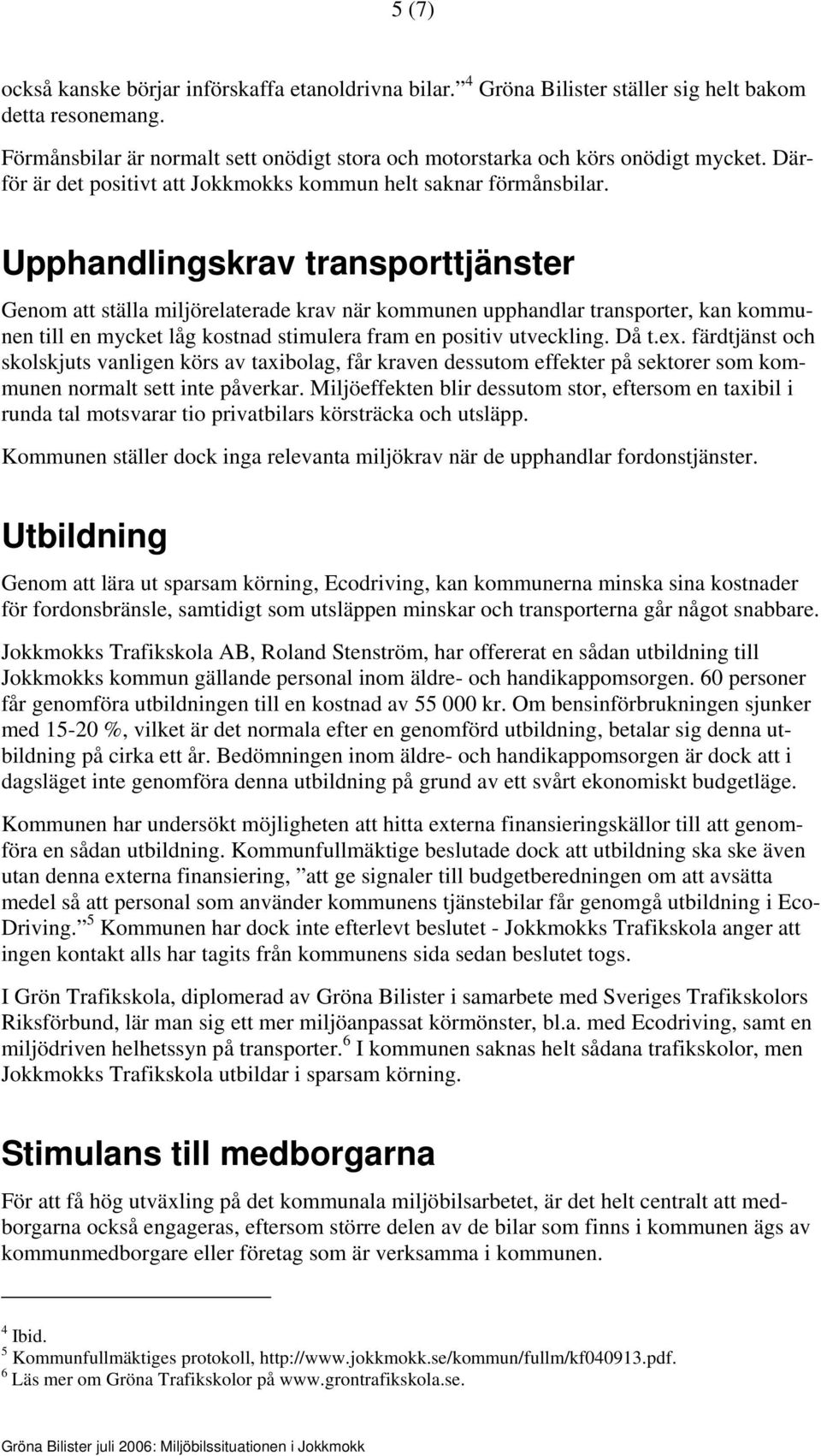 Upphandlingskrav transporttjänster Genom att ställa miljörelaterade krav när kommunen upphandlar transporter, kan kommunen till en mycket låg kostnad stimulera fram en positiv utveckling. Då t.ex.