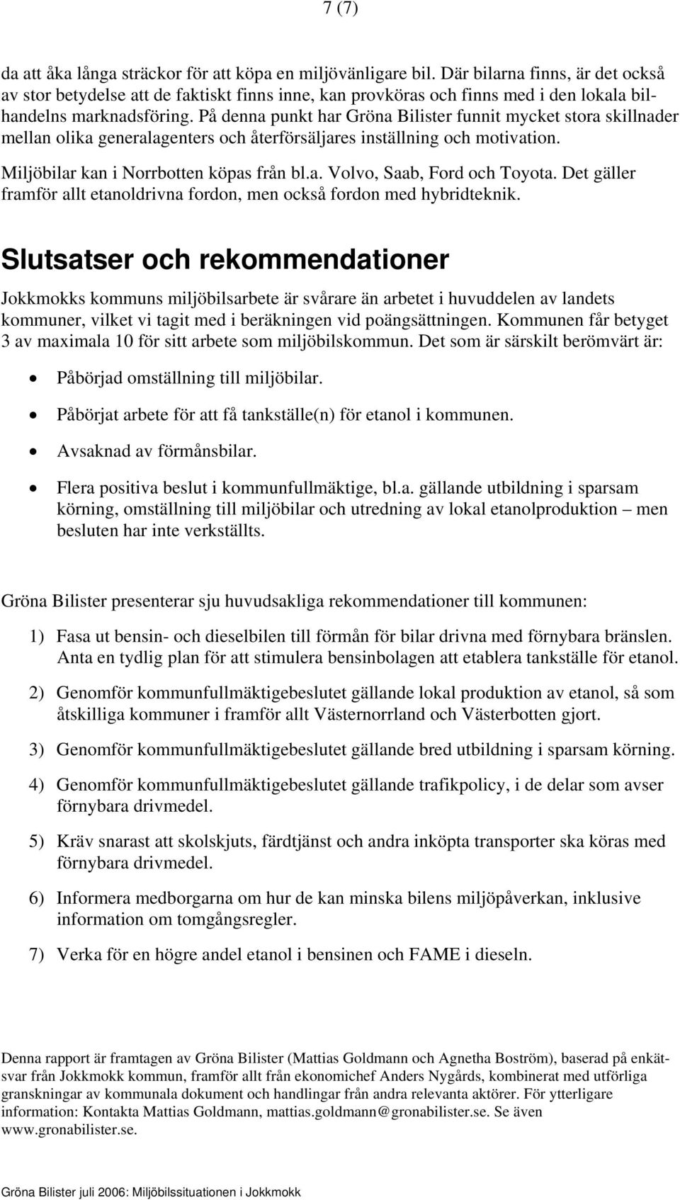 På denna punkt har Gröna Bilister funnit mycket stora skillnader mellan olika generalagenters och återförsäljares inställning och motivation. Miljöbilar kan i Norrbotten köpas från bl.a. Volvo, Saab, Ford och Toyota.