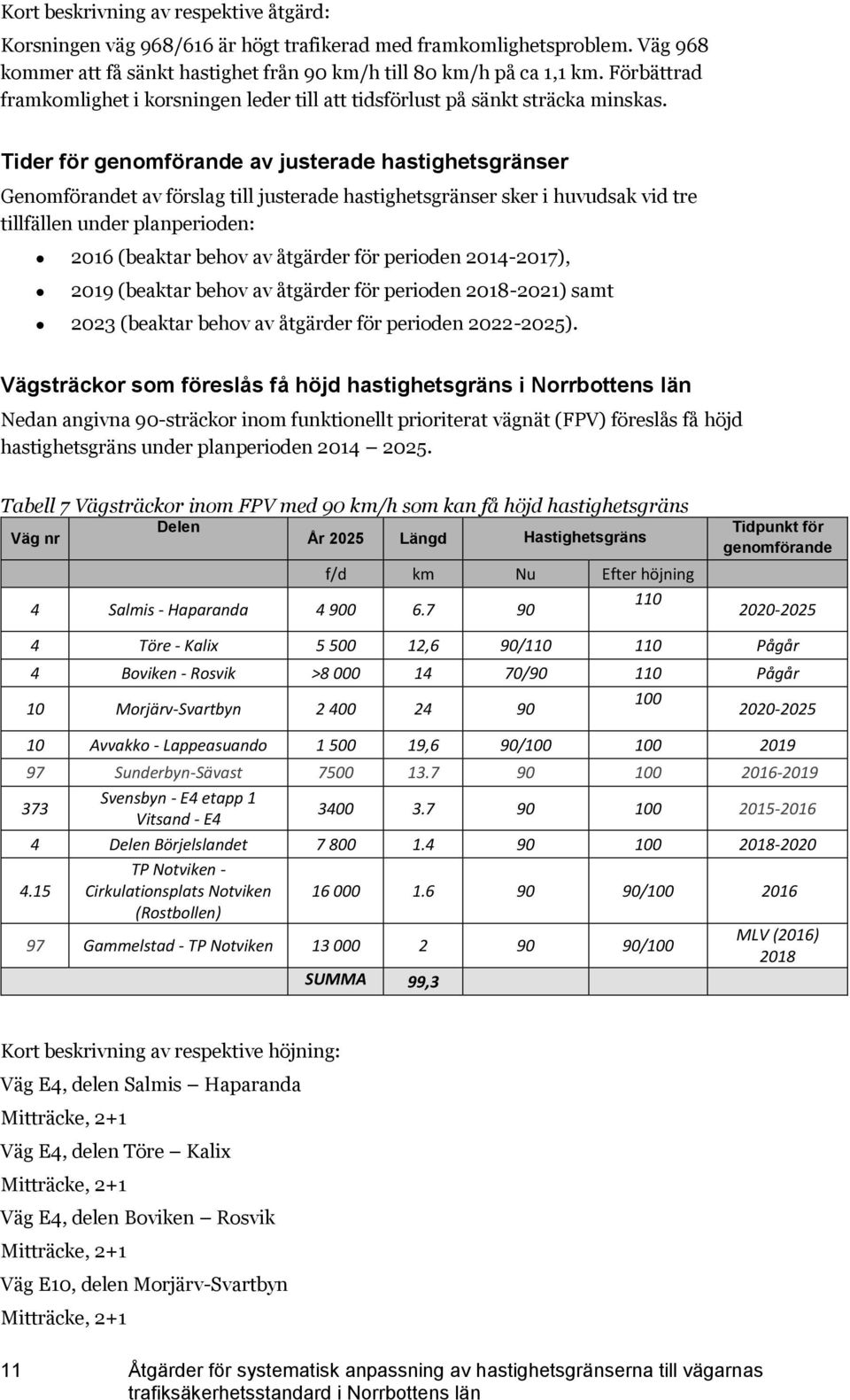 Tider för genomförande av justerade hastighetsgränser Genomförandet av förslag till justerade hastighetsgränser sker i huvudsak vid tre tillfällen under planperioden: 2016 (beaktar behov av åtgärder