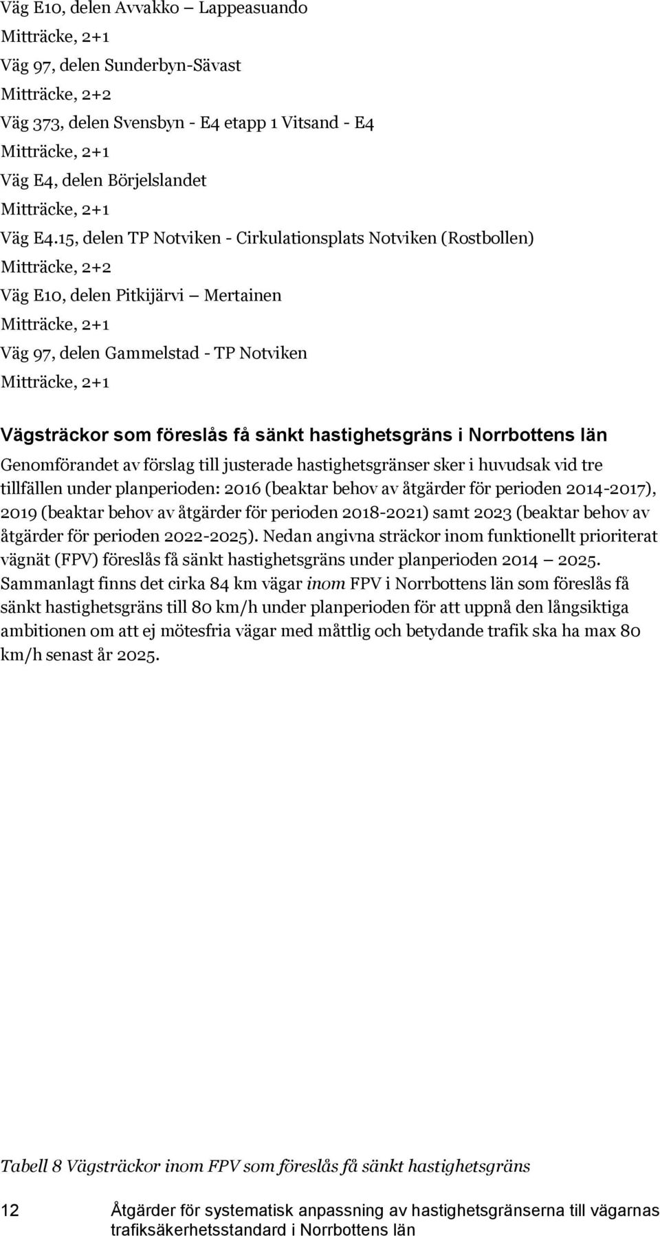 15, delen TP Notviken - Cirkulationsplats Notviken (Rostbollen) Mitträcke, 2+2 Väg E10, delen Pitkijärvi Mertainen Mitträcke, 2+1 Väg 97, delen Gammelstad - TP Notviken Mitträcke, 2+1 Vägsträckor som