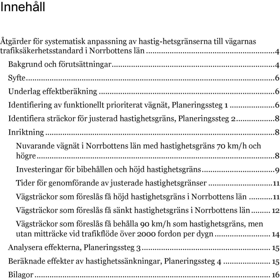 .. 8 Nuvarande vägnät i Norrbottens län med hastighetsgräns 70 km/h och högre... 8 Investeringar för bibehållen och höjd hastighetsgräns... 9 Tider för genomförande av justerade hastighetsgränser.