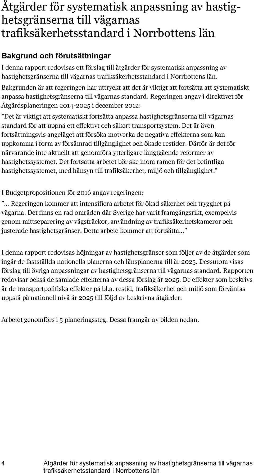 Regeringen angav i direktivet för Åtgärdsplaneringen 2014-2025 i december 2012: Det är viktigt att systematiskt fortsätta anpassa hastighetsgränserna till vägarnas standard för att uppnå ett