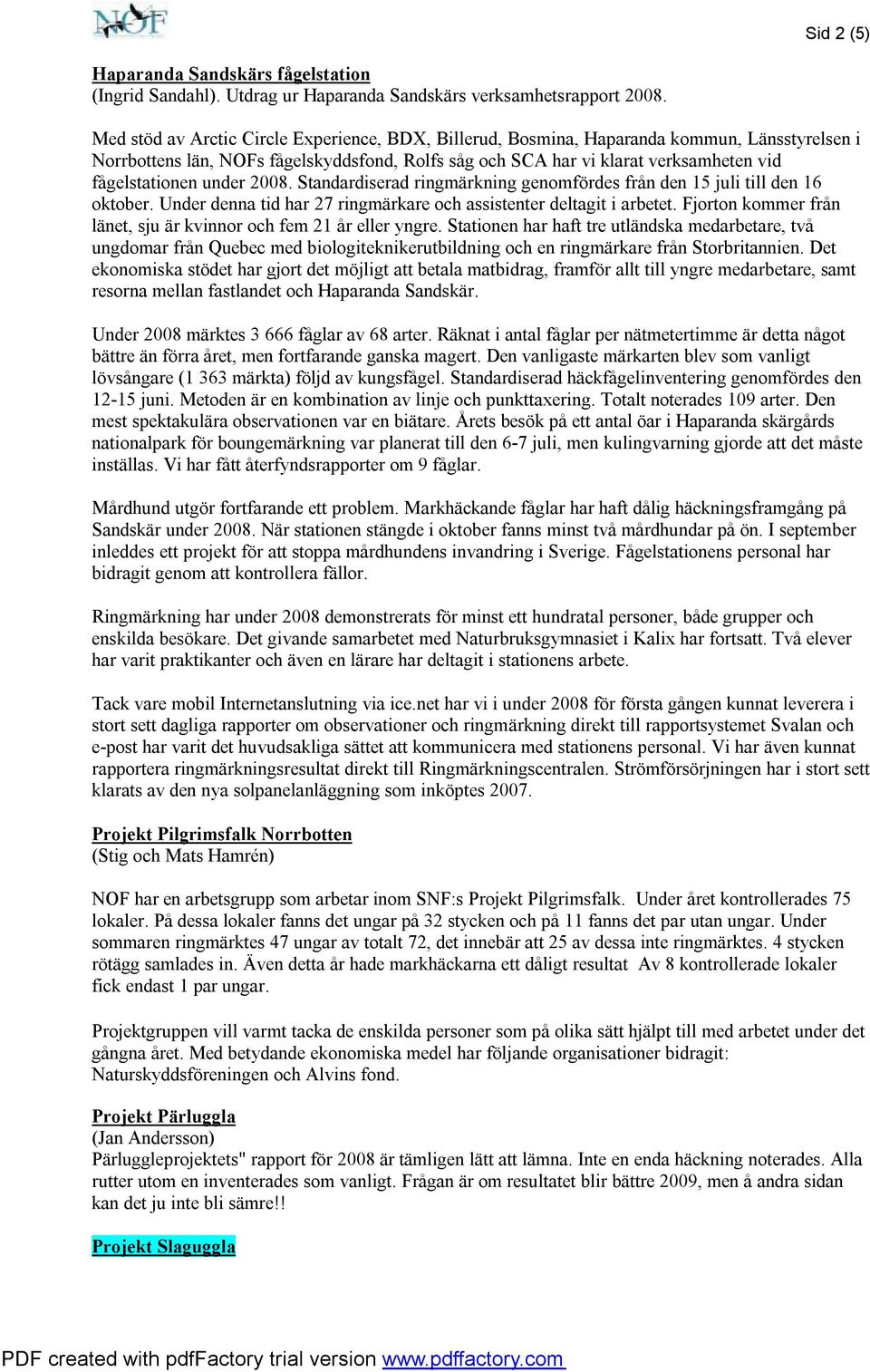 under 2008. Standardiserad ringmärkning genomfördes från den 15 juli till den 16 oktober. Under denna tid har 27 ringmärkare och assistenter deltagit i arbetet.