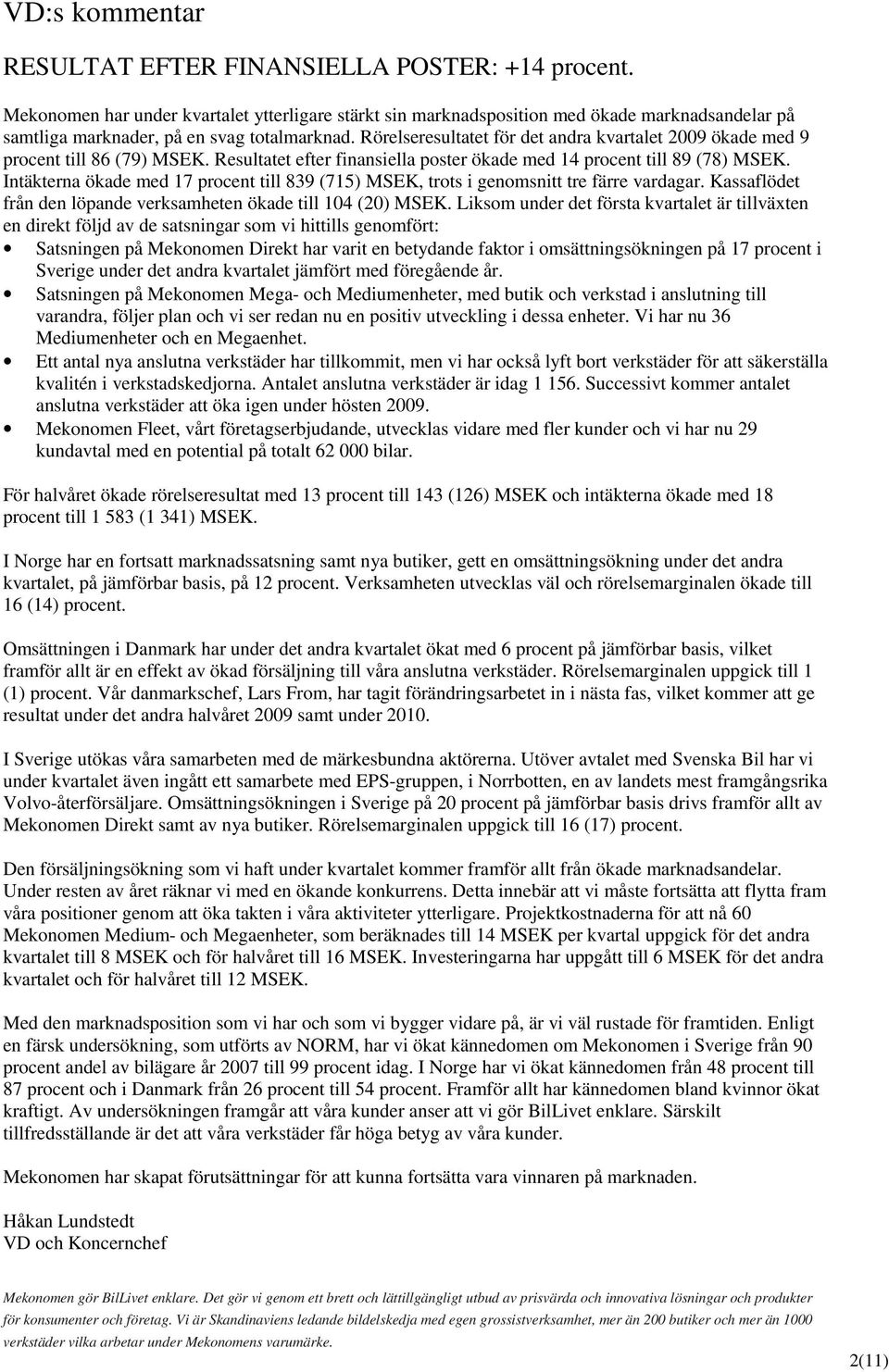 Rörelseresultatet för det andra kvartalet 2009 ökade med 9 procent till 86 (79) MSEK. Resultatet efter finansiella poster ökade med 14 procent till 89 (78) MSEK.