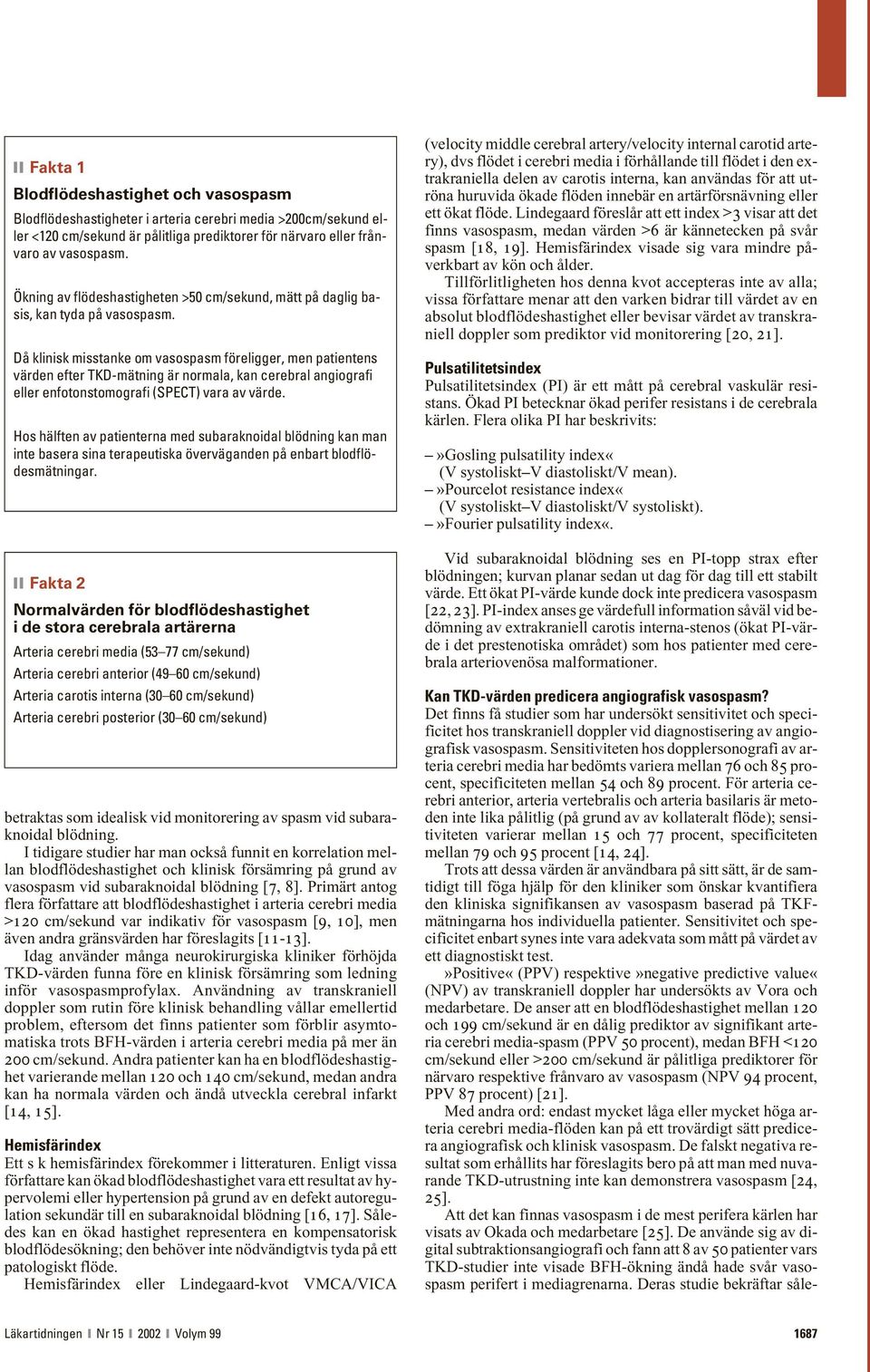 Då klinisk misstanke om vasospasm föreligger, men patientens värden efter TKD-mätning är normala, kan cerebral angiografi eller enfotonstomografi (SPECT) vara av värde.