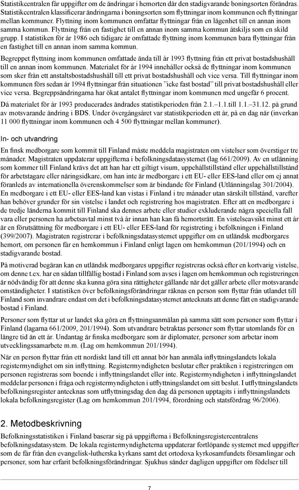 Flyttning inom kommunen omfattar flyttningar från en lägenhet till en annan inom samma kommun. Flyttning från en fastighet till en annan inom samma kommun åtskiljs som en skild grupp.