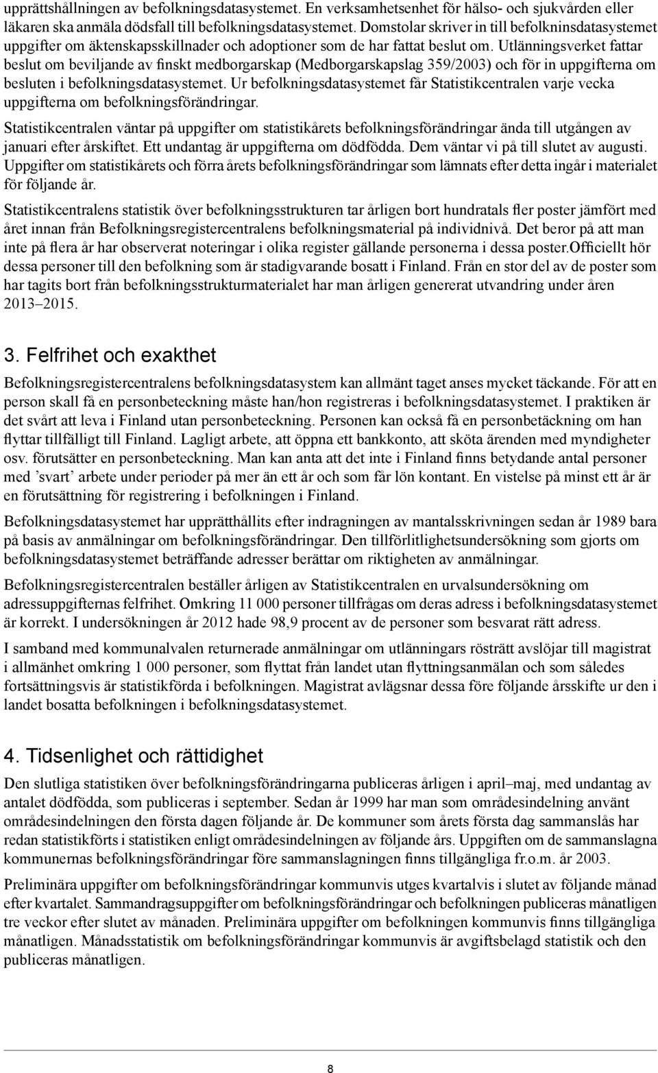 Utlänningsverket fattar beslut om beviljande av finskt medborgarskap (Medborgarskapslag 359/2003) och för in uppgifterna om besluten i befolkningsdatasystemet.