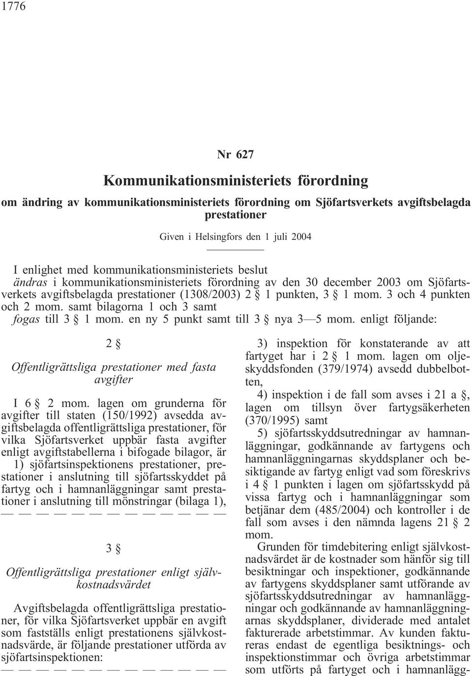 3 och 4 punkten och 2 mom. samt bilagorna 1 och 3 samt fogas till 3 1 mom. en ny 5 punkt samt till 3 nya 3 5 mom. enligt följande: 2 Offentligrättsliga prestationer med fasta avgifter I 6 2 mom.