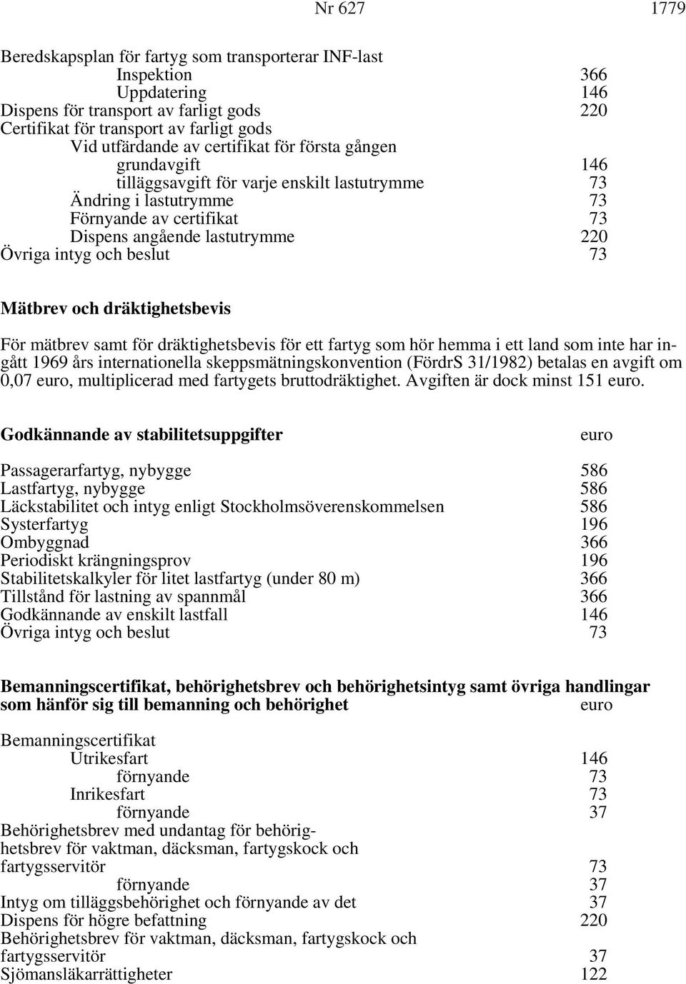 och dräktighetsbevis För mätbrev samt för dräktighetsbevis för ett fartyg som hör hemma i ett land som inte har ingått 1969 års internationella skeppsmätningskonvention (FördrS 31/1982) betalas en