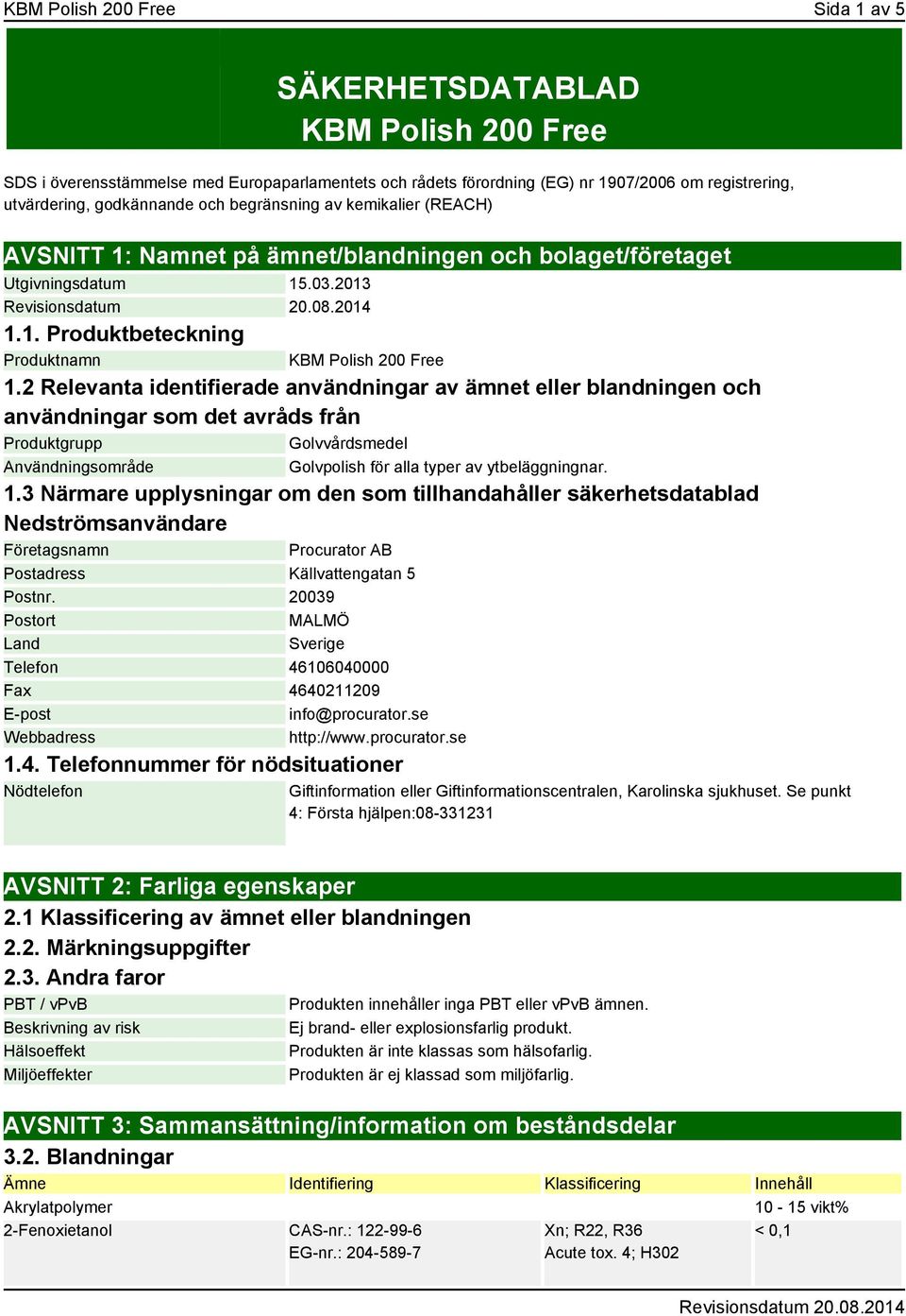 2 Relevanta identifierade användningar av ämnet eller blandningen och användningar som det avråds från Produktgrupp Golvvårdsmedel Användningsområde Golvpolish för alla typer av ytbeläggningnar. 1.