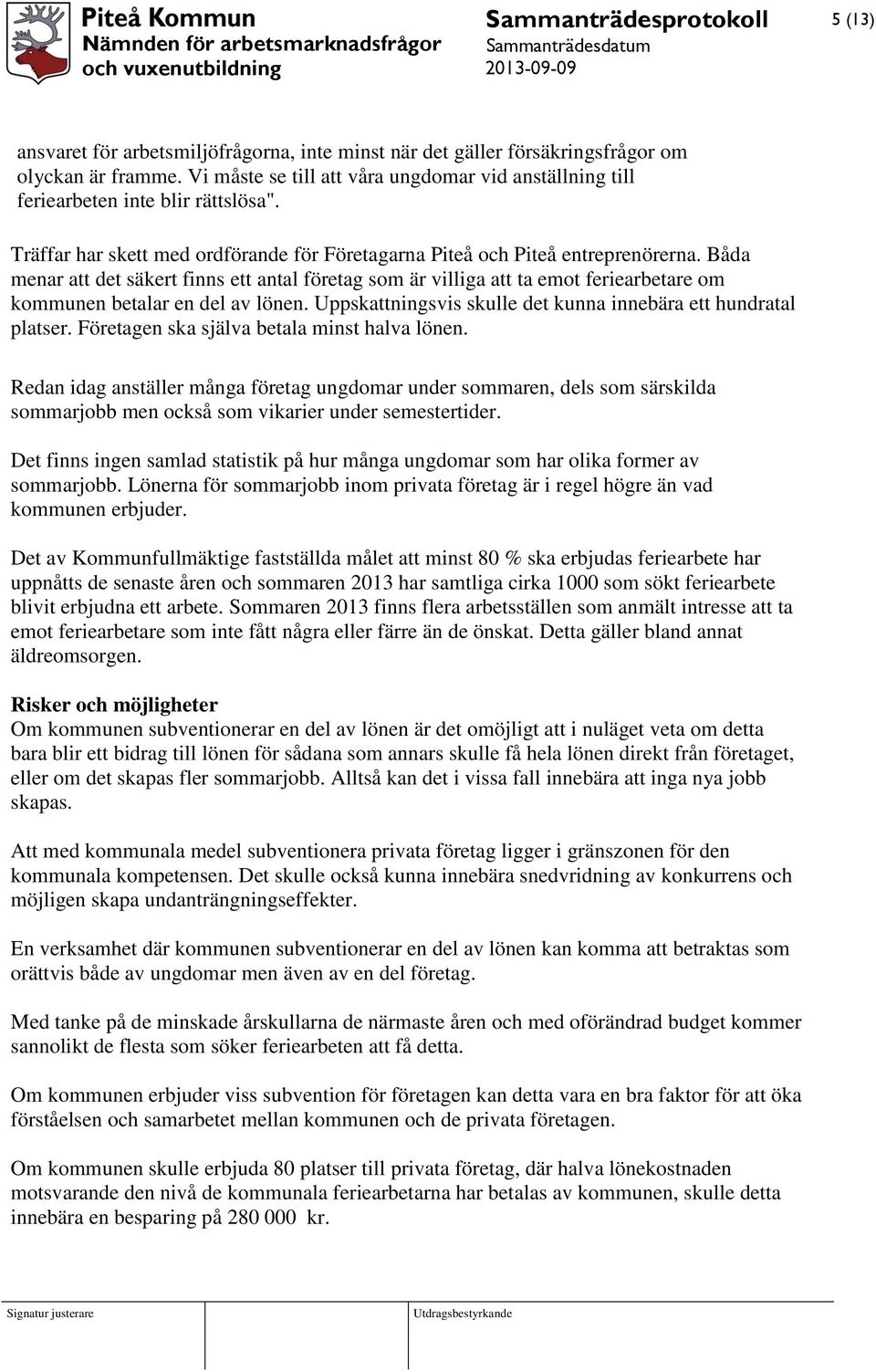 Båda menar att det säkert finns ett antal företag som är villiga att ta emot feriearbetare om kommunen betalar en del av lönen. Uppskattningsvis skulle det kunna innebära ett hundratal platser.