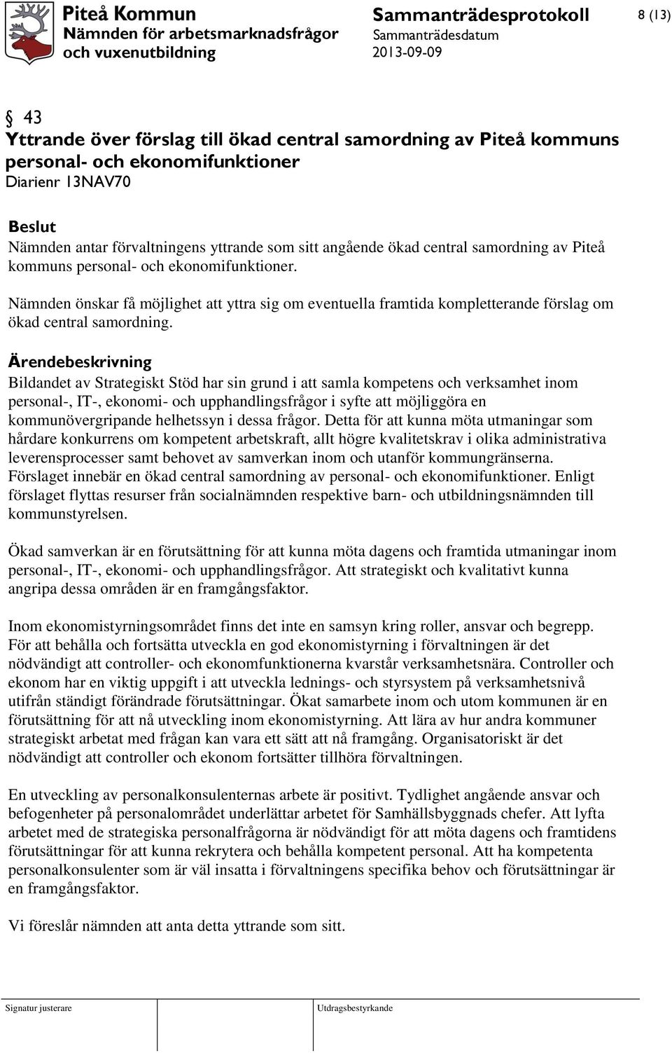 Ärendebeskrivning Bildandet av Strategiskt Stöd har sin grund i att samla kompetens och verksamhet inom personal-, IT-, ekonomi- och upphandlingsfrågor i syfte att möjliggöra en kommunövergripande