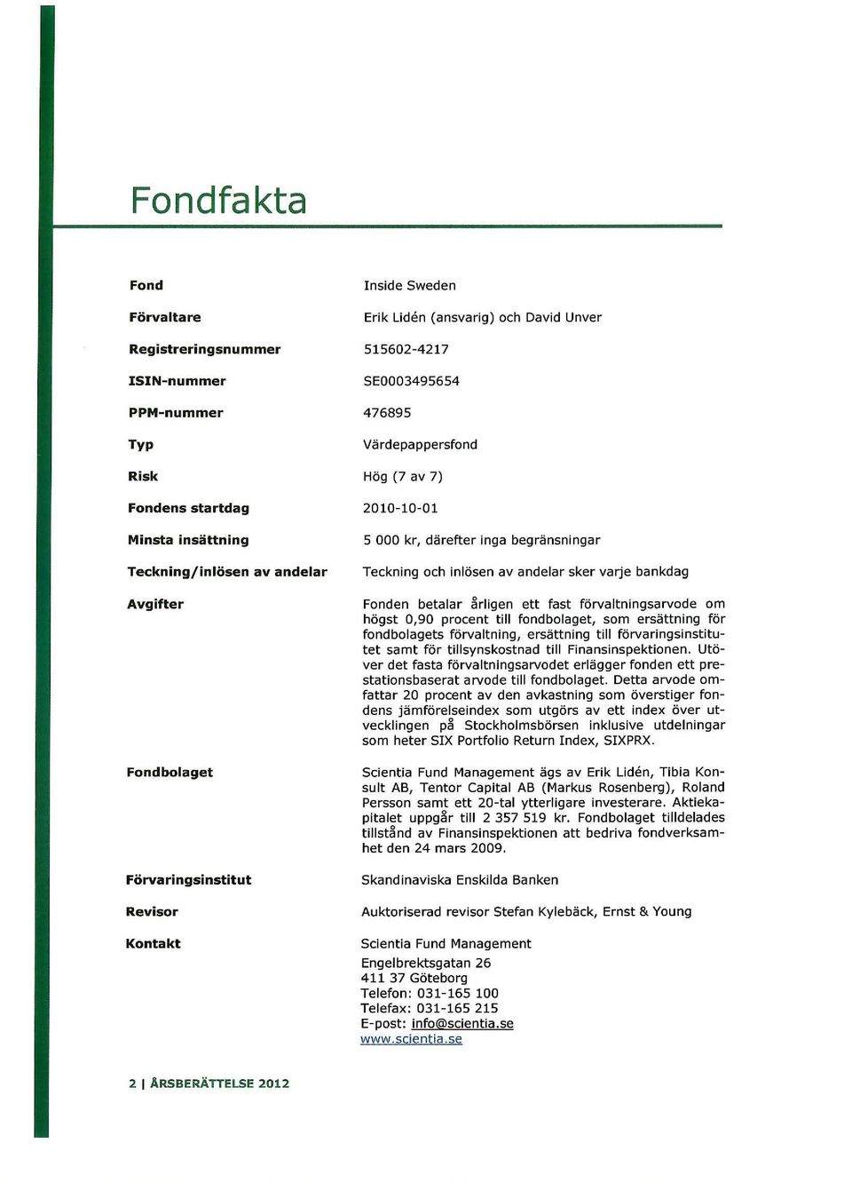 sker varje bankdag Fonden betalar årligen ett fast förvaltningsarvode om högst 0,90 procent till fondbolaget, som ersättning för fondbolagets förvaltning, ersättning till förvaringsinstitutet samt