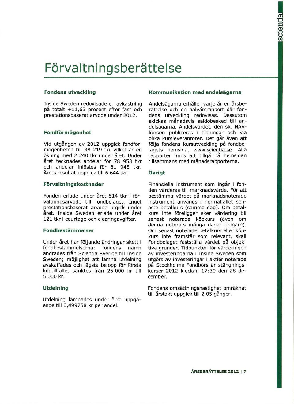 Under året tecknades andelar för 78 953 tkr och andelar inlöstes för 81 945 tkr. Ärets resultat uppgick till 6 644 tkr.