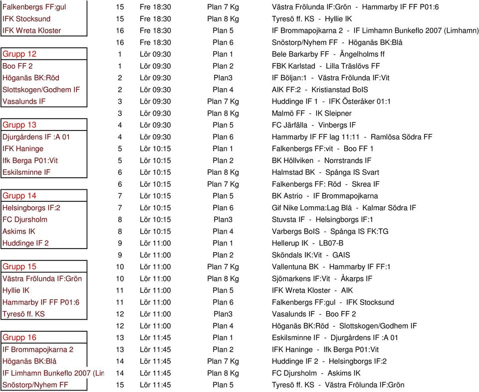 Barkarby FF - Ängelholms ff Boo FF 2 1 Lör 09:30 Plan 2 FBK Karlstad - Lilla Träslövs FF Höganäs BK:Röd 2 Lör 09:30 Plan3 IF Böljan:1 - Västra Frölunda IF:Vit Slottskogen/Godhem IF 2 Lör 09:30 Plan 4
