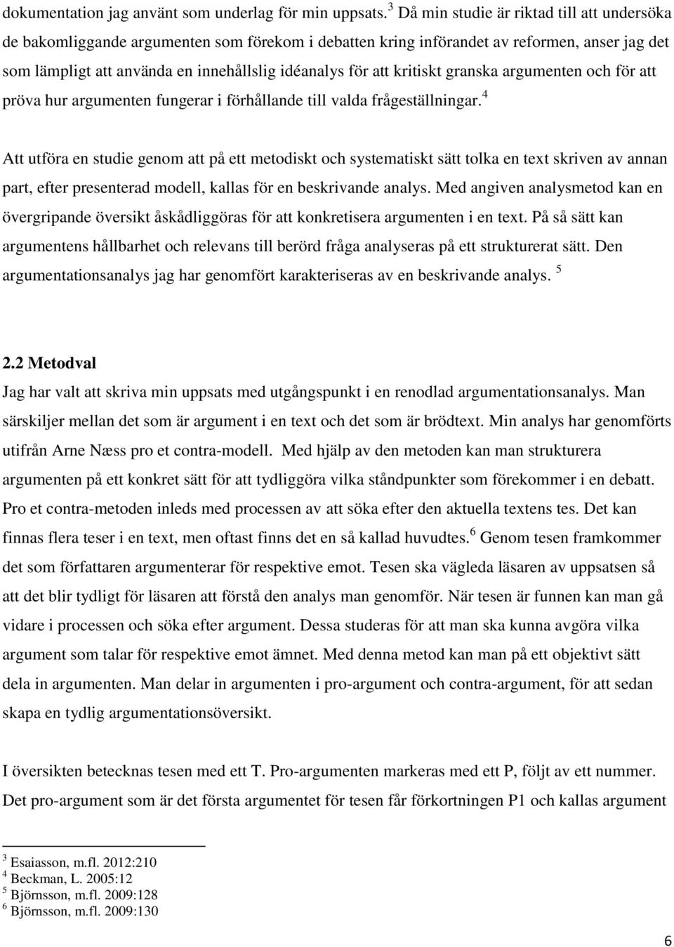 kritiskt granska argumenten och för att pröva hur argumenten fungerar i förhållande till valda frågeställningar.