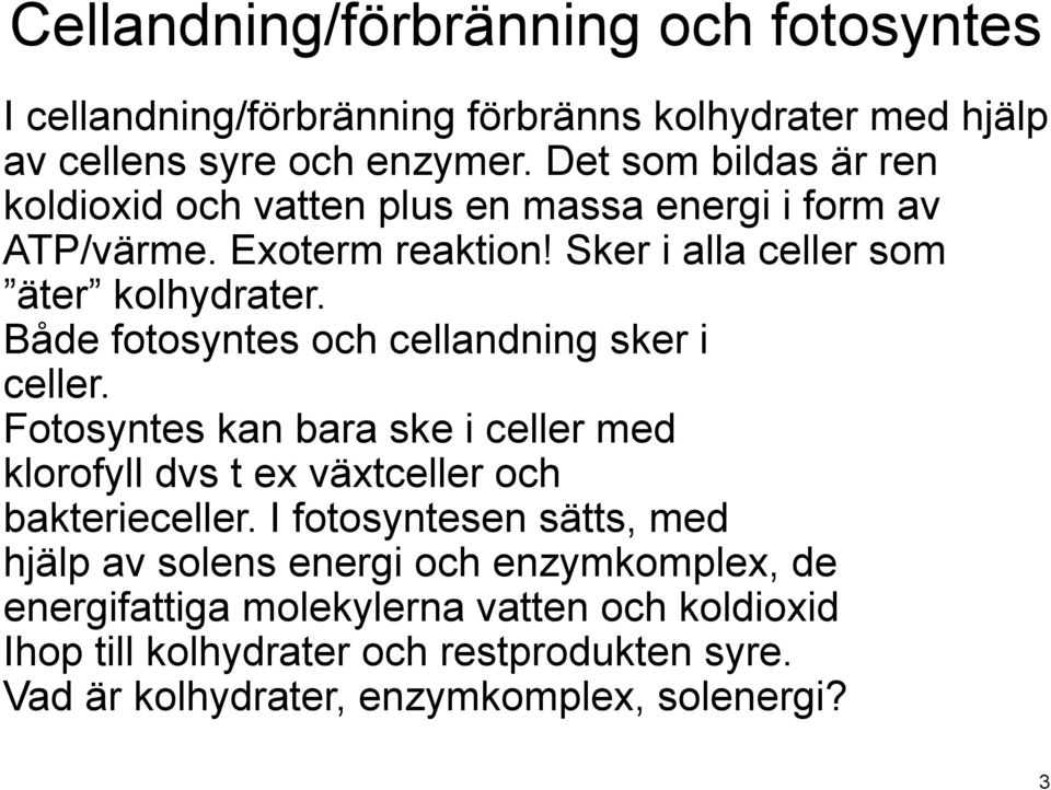 Både fotosyntes och cellandning sker i celler. Fotosyntes kan bara ske i celler med klorofyll dvs t ex växtceller och bakterieceller.