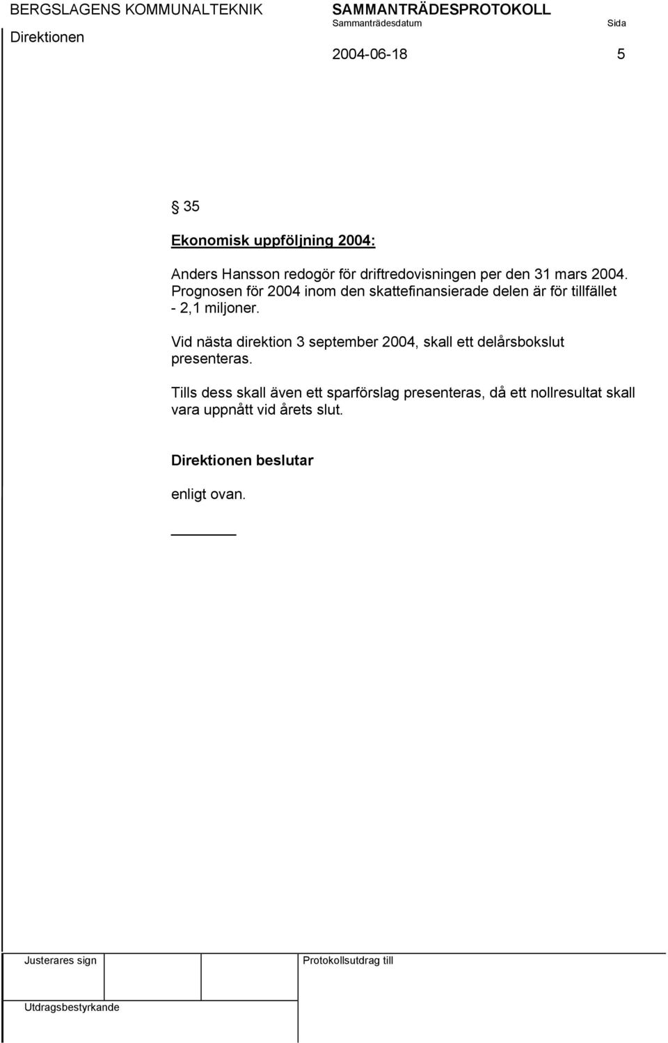 Vid nästa direktion 3 september 2004, skall ett delårsbokslut presenteras.