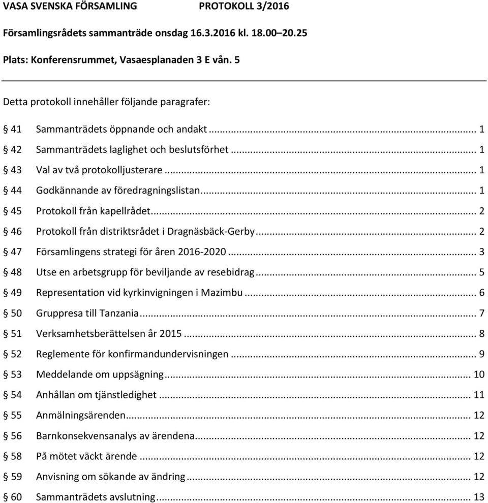 .. 2 47 Församlingens strategi för åren 2016-2020... 3 48 Utse en arbetsgrupp för beviljande av resebidrag... 5 49 Representation vid kyrkinvigningen i Mazimbu... 6 50 Gruppresa till Tanzania.