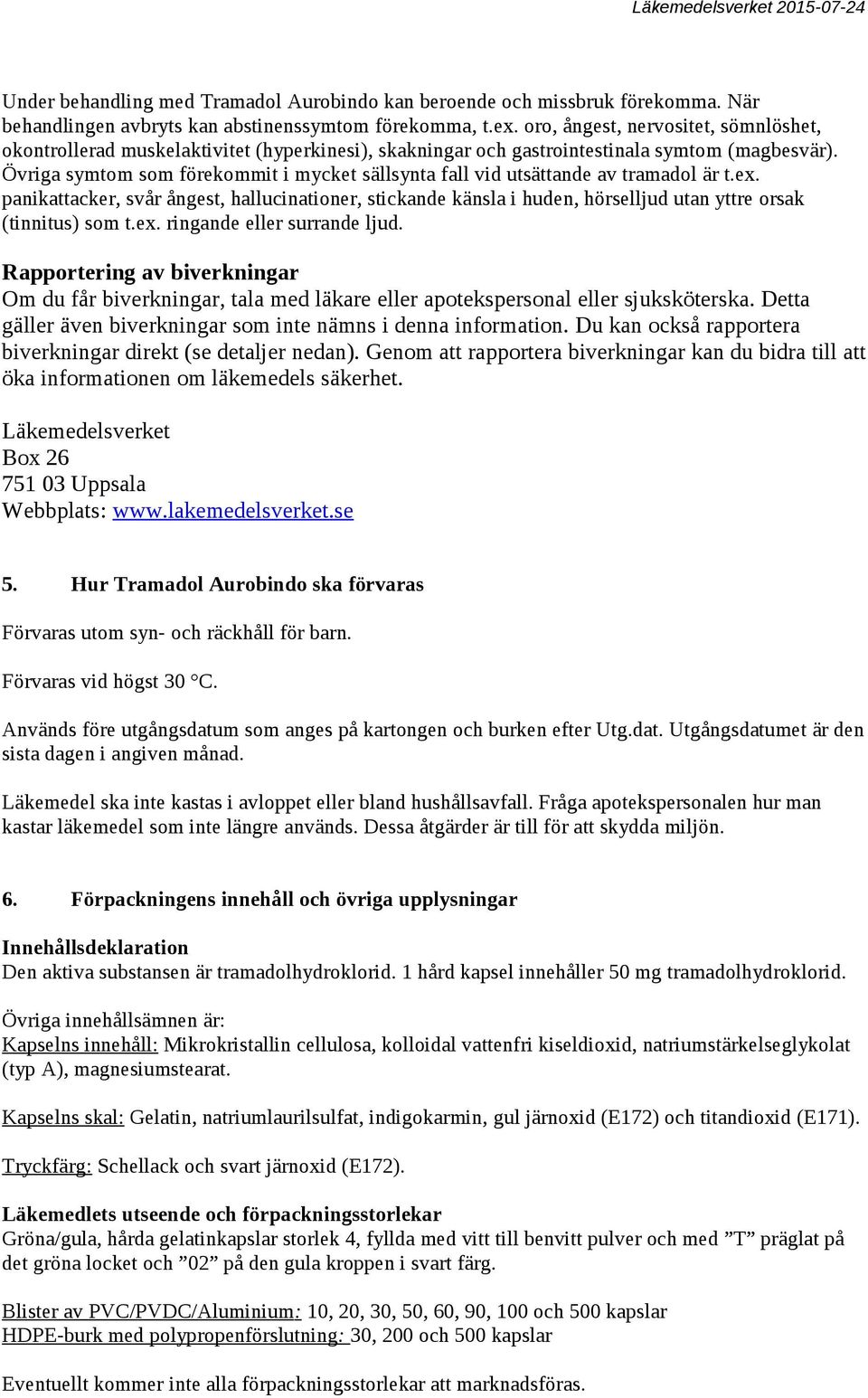 Övriga symtom som förekommit i mycket sällsynta fall vid utsättande av tramadol är t.ex.