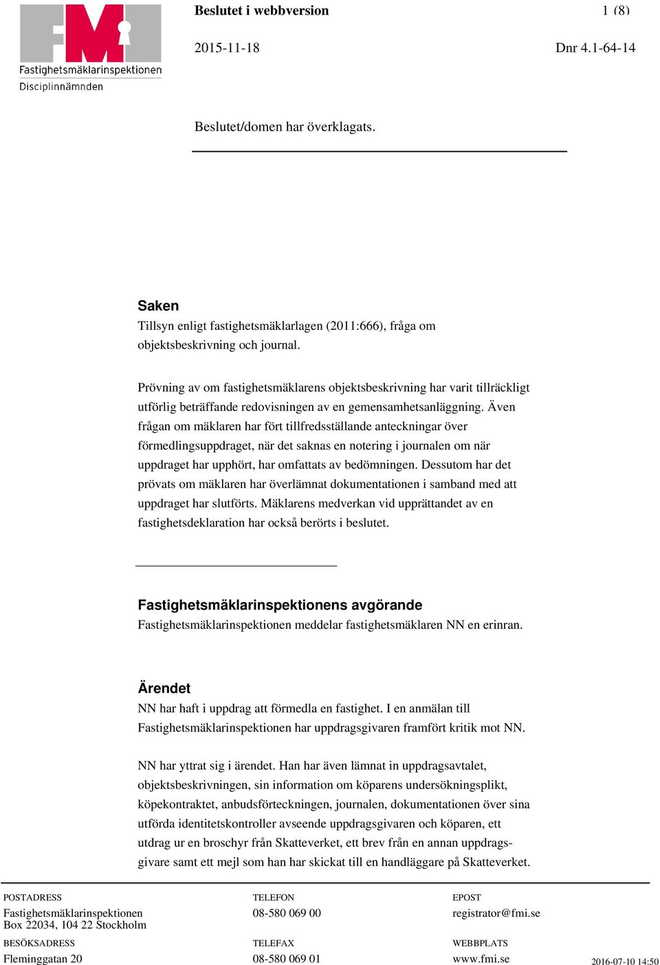 Även frågan om mäklaren har fört tillfredsställande anteckningar över förmedlingsuppdraget, när det saknas en notering i journalen om när uppdraget har upphört, har omfattats av bedömningen.