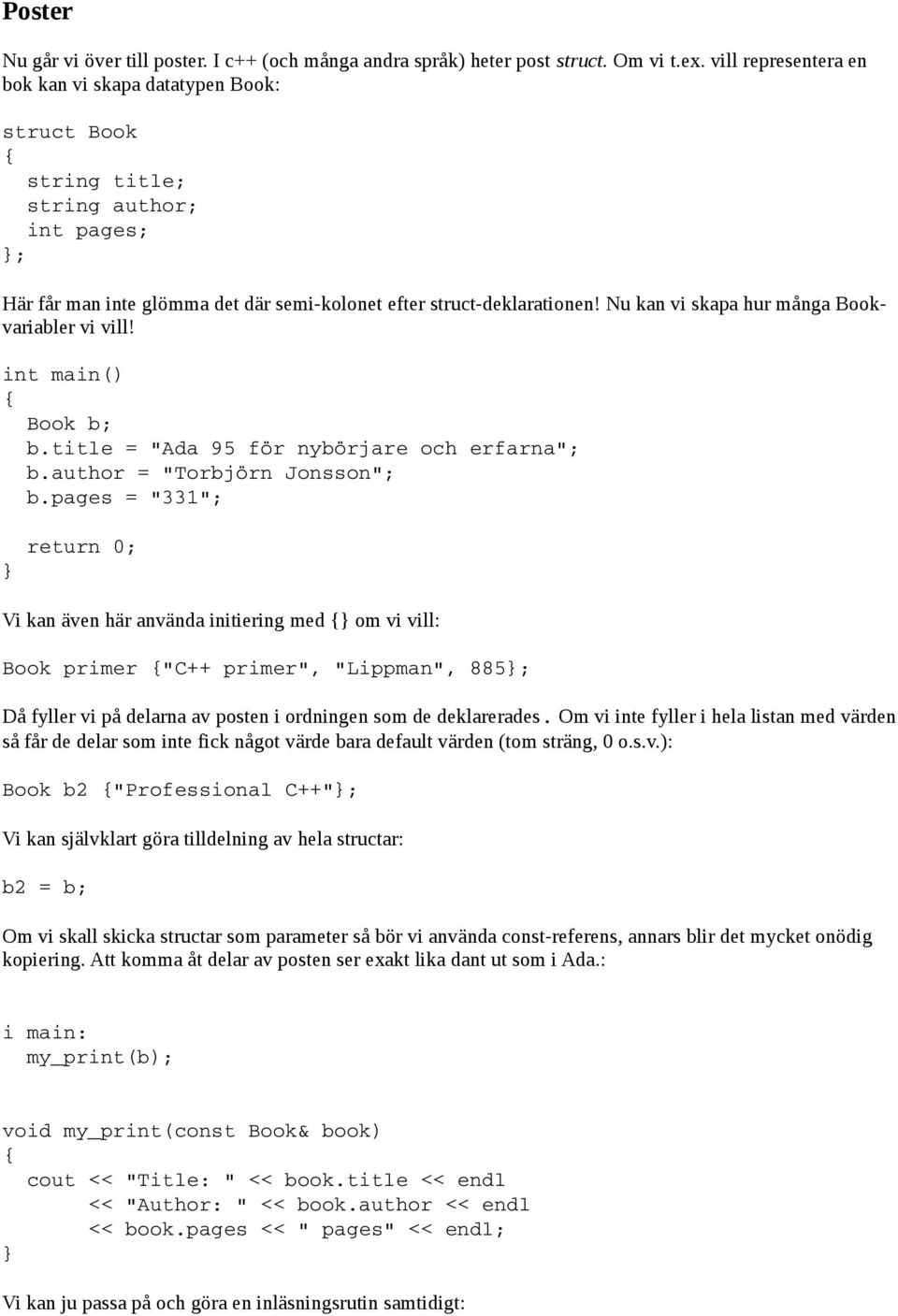 Nu kan vi skapa hur många Bookvariabler vi vill! Book b; b.title = "Ada 95 för nybörjare och erfarna"; b.author = "Torbjörn Jonsson"; b.
