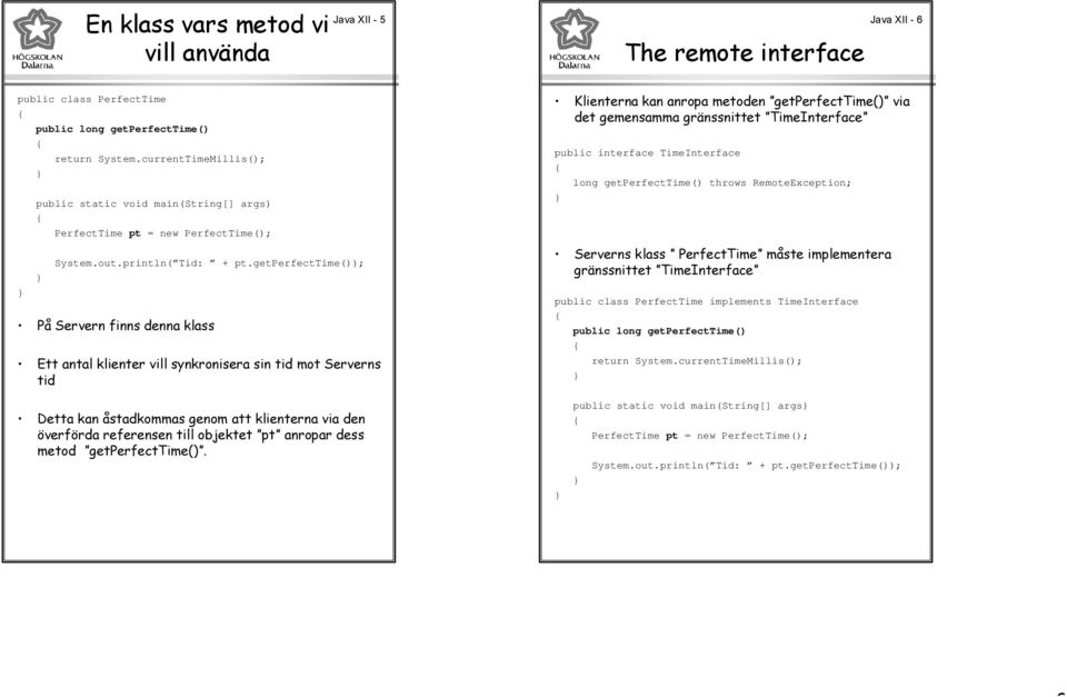 getperfecttime()); På Servern finns denna klass Ett antal klienter vill synkronisera sin tid mot Serverns tid Klienterna kan anropa metoden getperfecttime() via det gemensamma gränssnittet