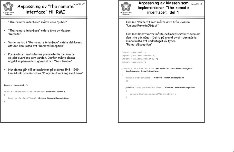 Därför måste dessa objekt implementera gänssnittet Serializable Hur detta går till är beskrivet på sidorna 548-549 i Hans-Erik Erikssons bok Programutveckling med Java import java.rmi.