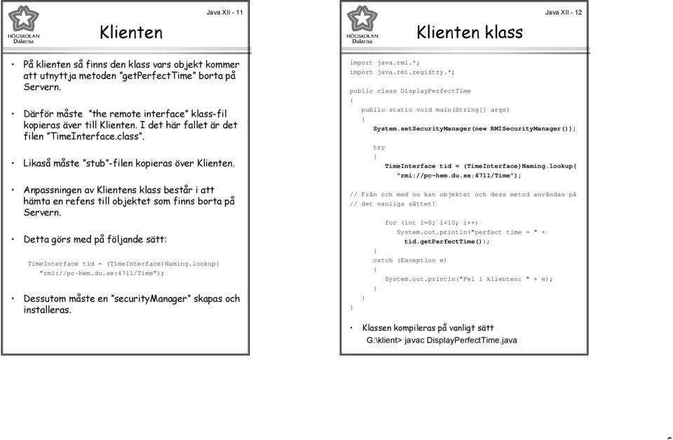 Anpassningen av Klientens klass består i att hämta en refens till objektet som finns borta på Servern. Detta görs med på följande sätt: TimeInterface tid = (TimeInterface)Naming.lookup( rmi://pc-hem.