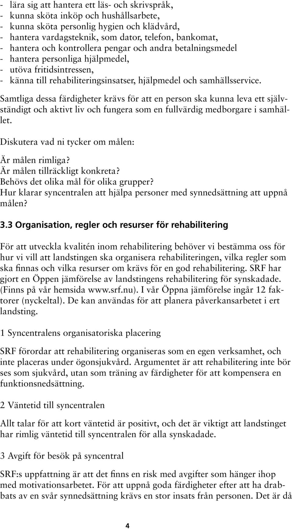 Samtliga dessa färdigheter krävs för att en person ska kunna leva ett självständigt och aktivt liv och fungera som en fullvärdig medborgare i samhället.