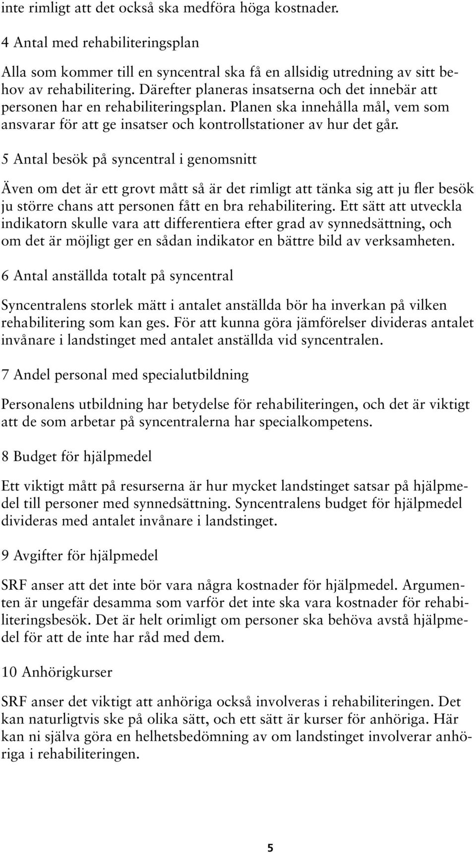 5 Antal besök på syncentral i genomsnitt Även om det är ett grovt mått så är det rimligt att tänka sig att ju fler besök ju större chans att personen fått en bra rehabilitering.