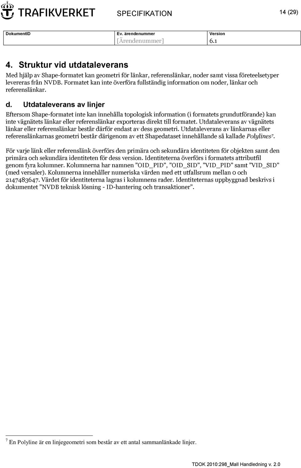 Utdataleverans av linjer Eftersom Shape-formatet inte kan innehålla topologisk information (i formatets grundutförande) kan inte vägnätets länkar eller referenslänkar exporteras direkt till formatet.