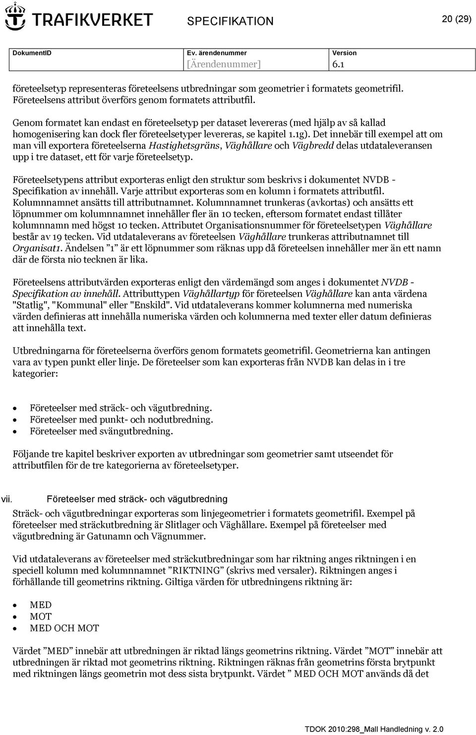 Det innebär till exempel att om man vill exportera företeelserna Hastighetsgräns, Väghållare och Vägbredd delas utdataleveransen upp i tre dataset, ett för varje företeelsetyp.