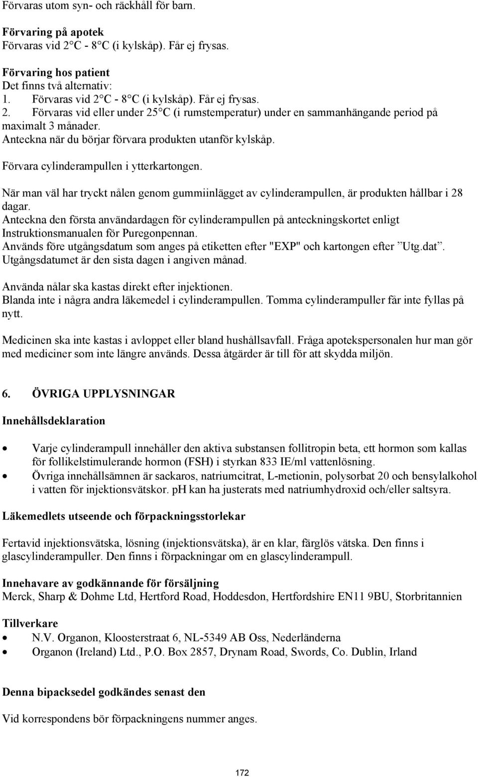 När man väl har tryckt nålen genom gummiinlägget av cylinderampullen, är produkten hållbar i 28 dagar.