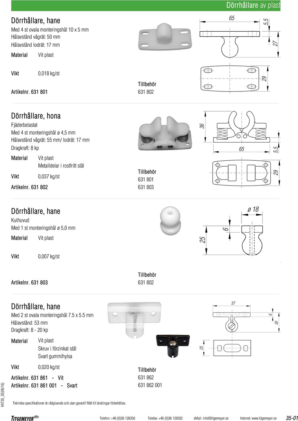 631 802 Vit plast Metalldelar i rostfritt stål 0,037 kg/st 631 801 631 803 Dörrhållare, hane Kulhuvud Med 1 st monteringshål ø 5,0 mm Vit plast 0,007 kg/st Artikelnr.