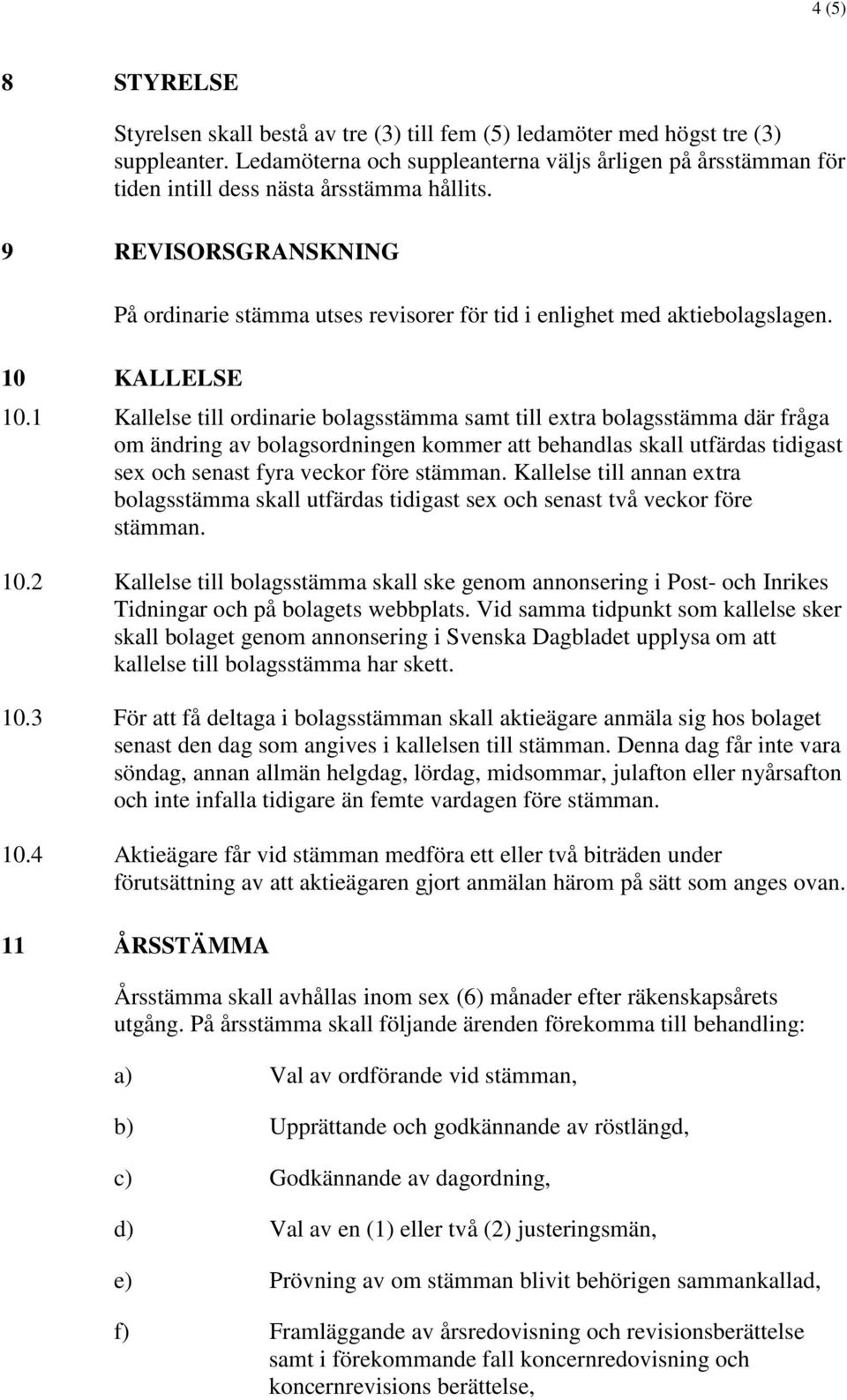 9 REVISORSGRANSKNING På ordinarie stämma utses revisorer för tid i enlighet med aktiebolagslagen. 10 KALLELSE 10.