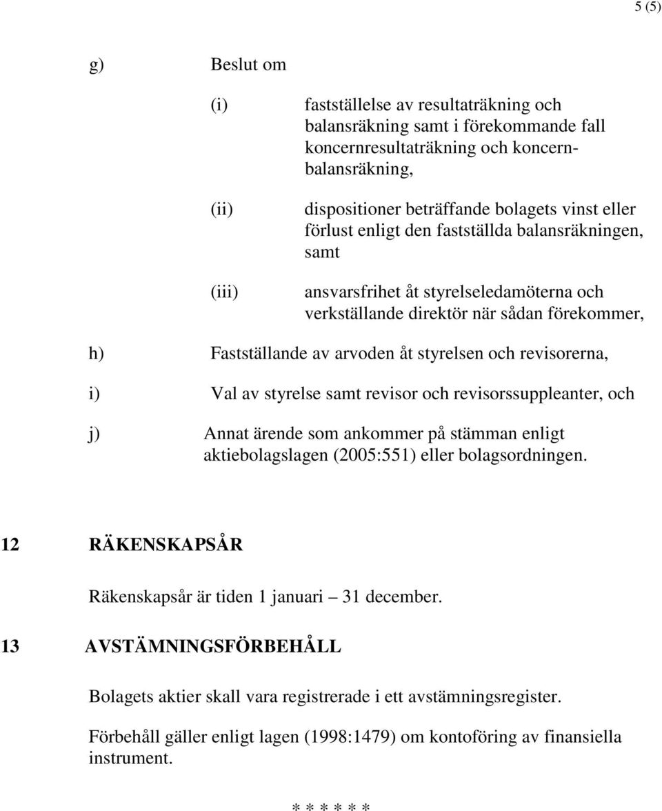 revisorerna, i) Val av styrelse samt revisor och revisorssuppleanter, och j) Annat ärende som ankommer på stämman enligt aktiebolagslagen (2005:551) eller bolagsordningen.