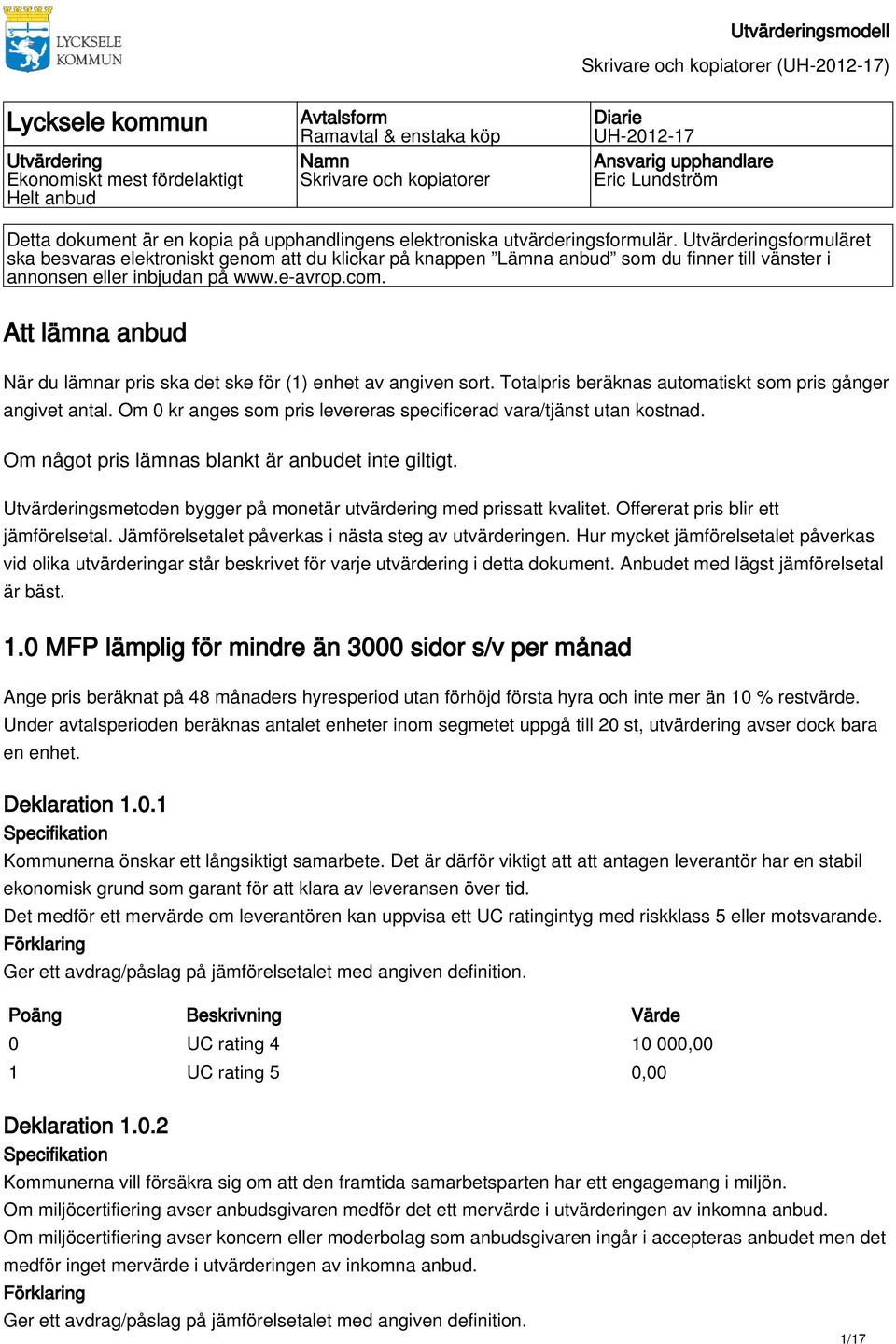 Utvärderingsformuläret ska besvaras elektroniskt genom att du klickar på knappen Lämna anbud som du finner till vänster i annonsen eller inbjudan på www.e-avrop.com.