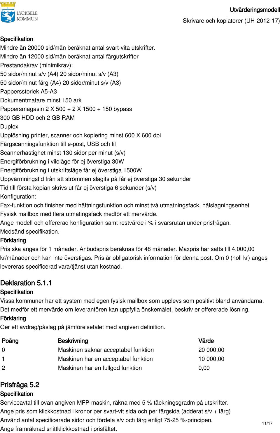 Dokumentmatare minst 150 ark Pappersmagasin 2 X 500 + 2 X 1500 + 150 bypass 300 GB HDD och 2 GB RAM Duplex Upplösning printer, scanner och kopiering minst 600 X 600 dpi Färgscanningsfunktion till