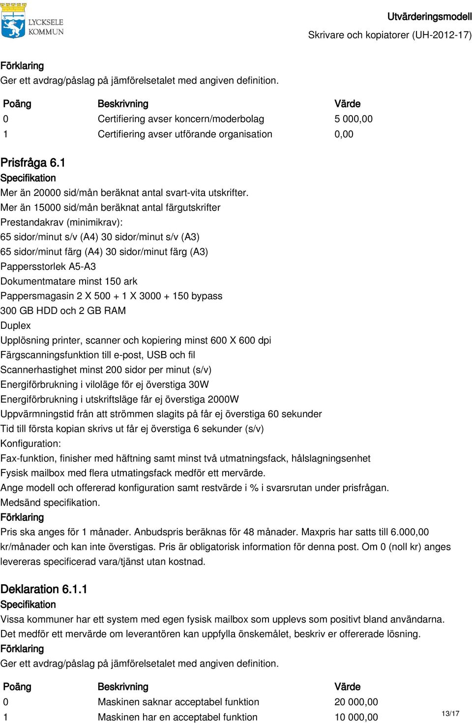 Dokumentmatare minst 150 ark Pappersmagasin 2 X 500 + 1 X 3000 + 150 bypass 300 GB HDD och 2 GB RAM Duplex Upplösning printer, scanner och kopiering minst 600 X 600 dpi Färgscanningsfunktion till