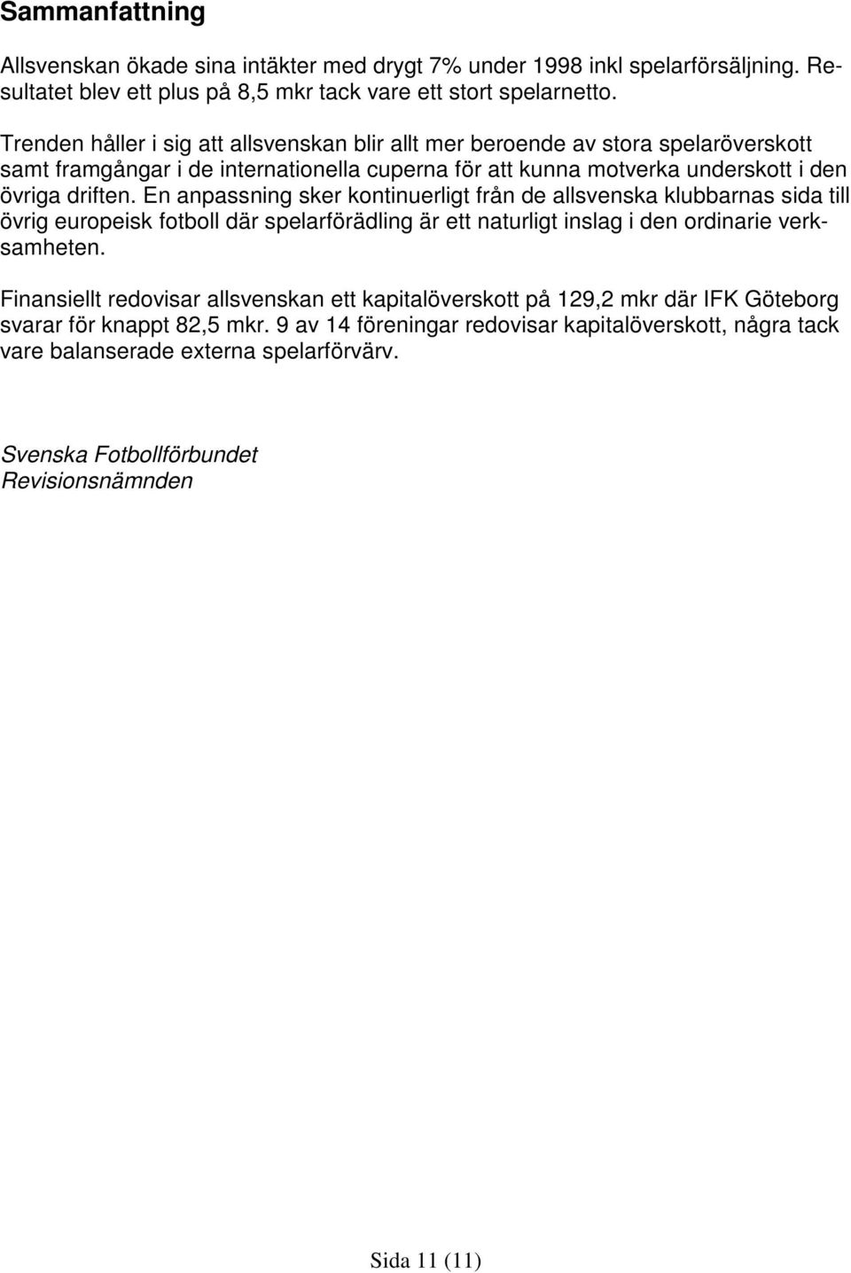 En anpassning sker kontinuerligt från de allsvenska klubbarnas sida till övrig europeisk fotboll där spelarförädling är ett naturligt inslag i den ordinarie verksamheten.