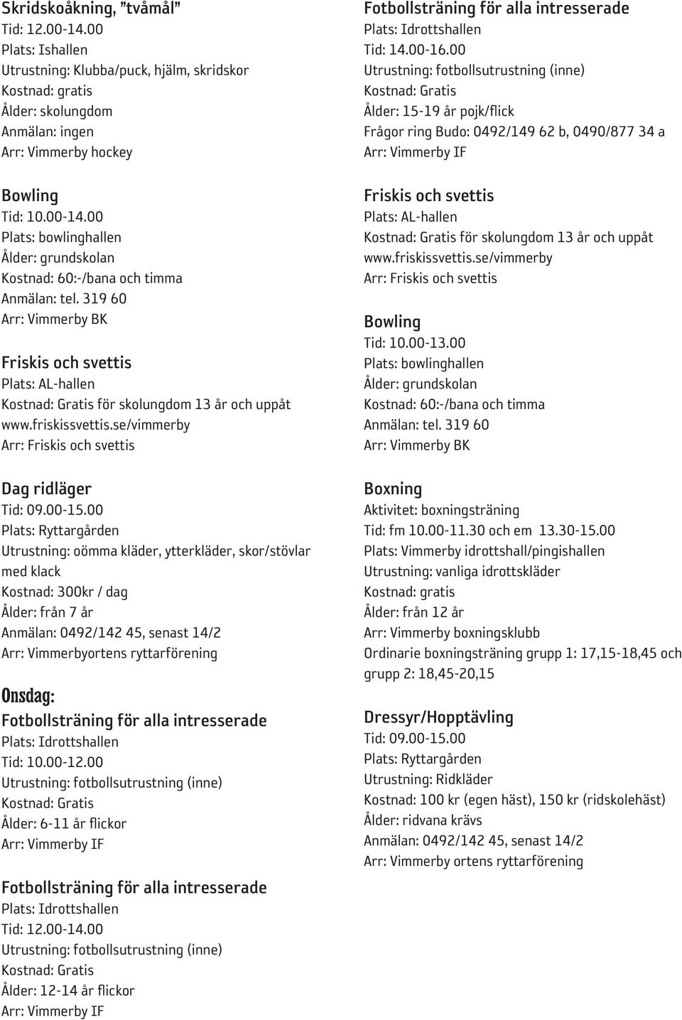 00 Utrustning: oömma kläder, ytterkläder, skor/stövlar med klack Kostnad: 300kr / dag Ålder: från 7 år Anmälan: 0492/142 45, senast 14/2 Arr: Vimmerbyortens ryttarförening Ålder: 6-11 år flickor Tid: