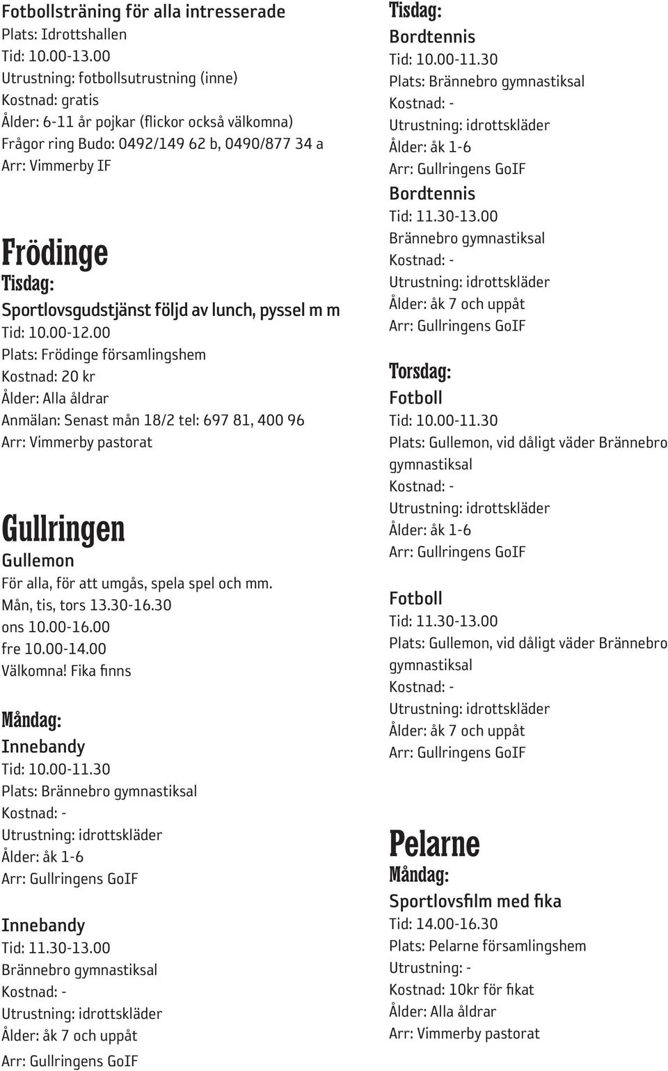 Fika finns Innebandy Tid: 10.00-11.30 Plats: Brännebro gymnastiksal Ålder: åk 1-6 Innebandy Tid: 11.30-13.00 Brännebro gymnastiksal Ålder: åk 7 och uppåt Tid: 10.00-11.30 Plats: Brännebro gymnastiksal Ålder: åk 1-6 Tid: 11.