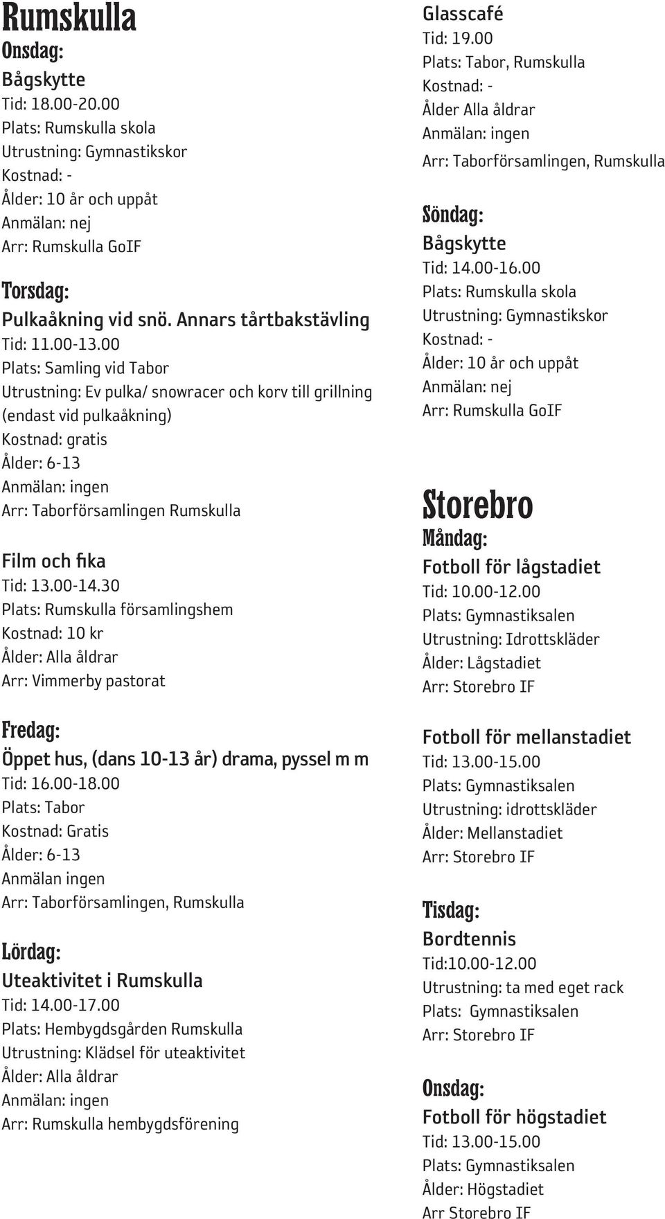 30 Plats: Rumskulla församlingshem Kostnad: 10 kr Fredag: Öppet hus, (dans 10-13 år) drama, pyssel m m Tid: 16.00-18.