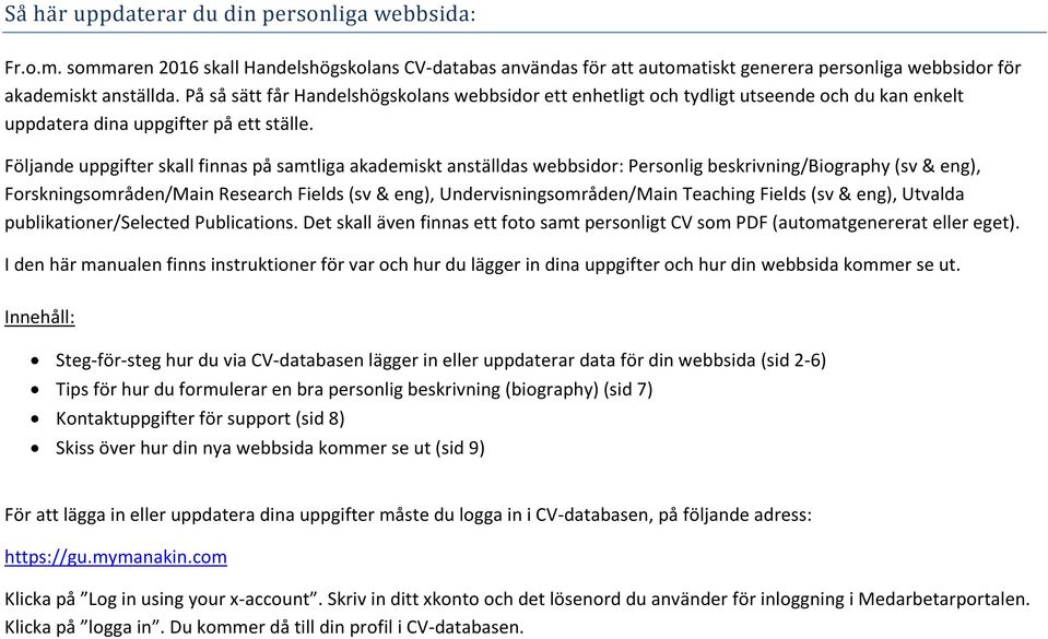 Följande uppgifter skall finnas på samtliga akademiskt anställdas webbsidor: Personlig beskrivning/biography (sv & eng), Forskningsområden/Main Research Fields (sv & eng), Undervisningsområden/Main