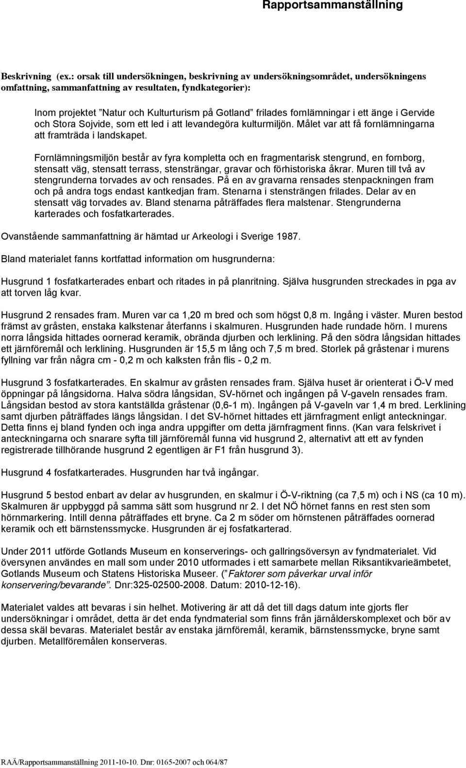 fornlämningar i ett änge i Gervide och Stora Sojvide, som ett led i att levandegöra kulturmiljön. Målet var att få fornlämningarna att framträda i landskapet.