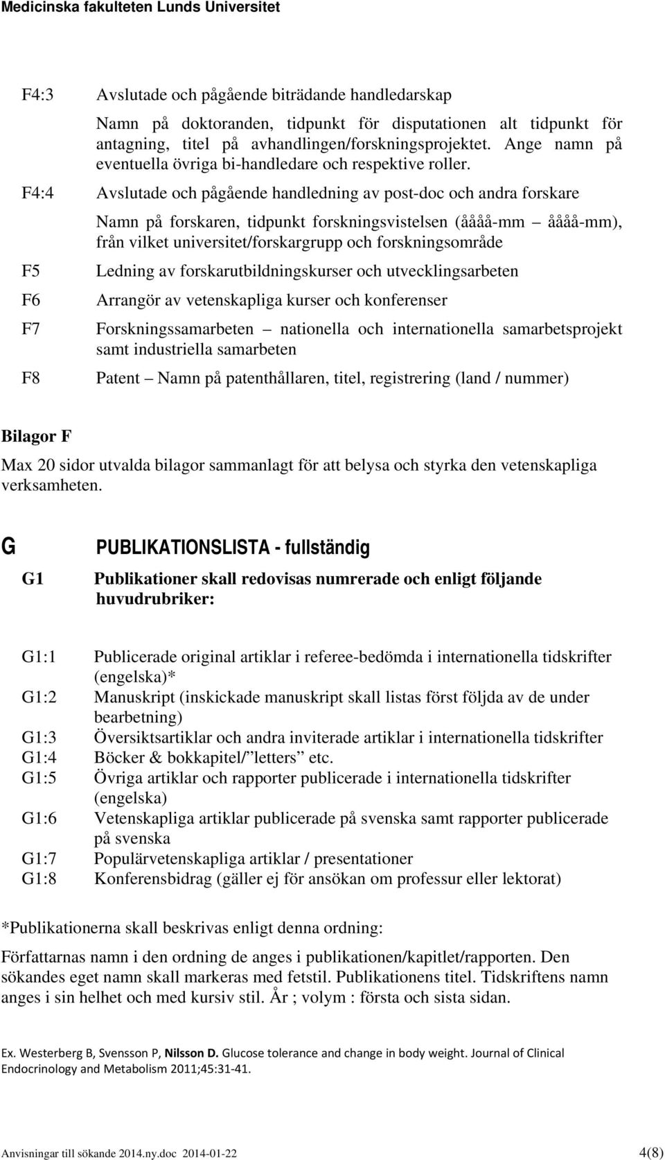 F4:4 Avslutade och pågående handledning av post-doc och andra forskare Namn på forskaren, tidpunkt forskningsvistelsen (åååå-mm åååå-mm), från vilket universitet/forskargrupp och forskningsområde F5