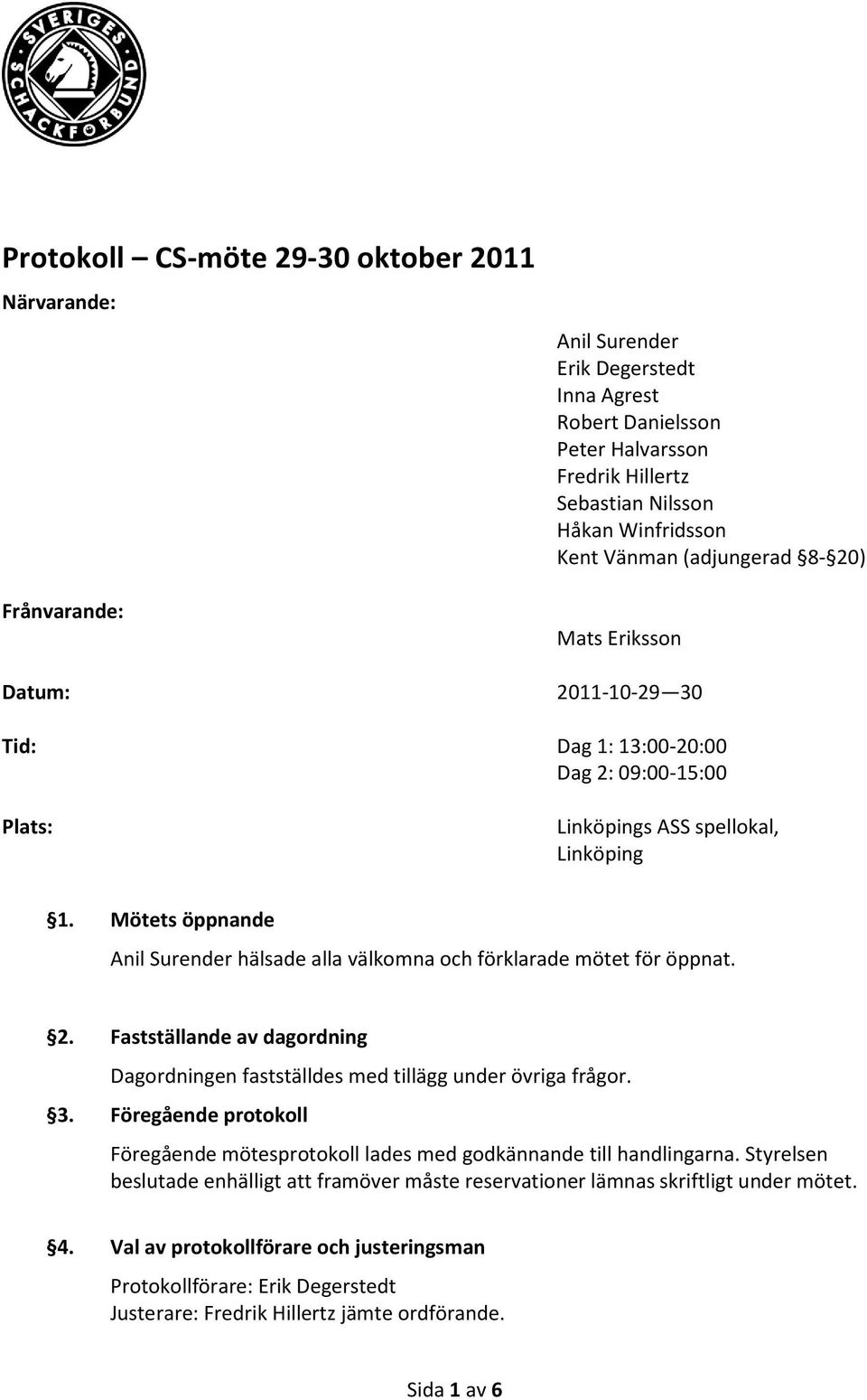 Mötets öppnande Anil Surender hälsade alla välkomna och förklarade mötet för öppnat. 2. Fastställande av dagordning Dagordningen fastställdes med tillägg under övriga frågor. 3.