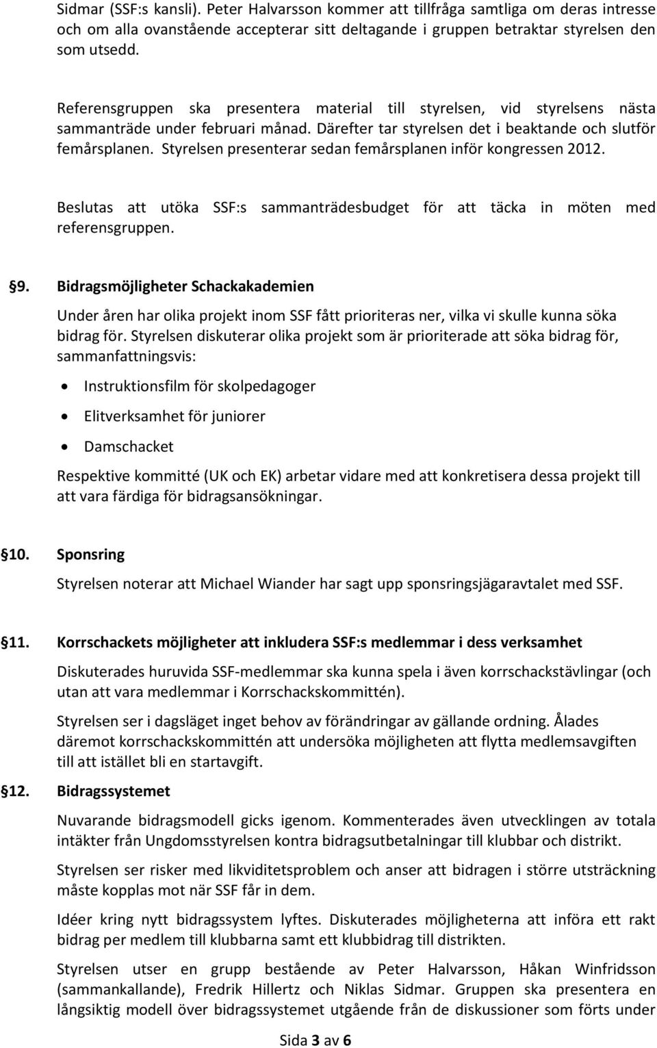 Styrelsen presenterar sedan femårsplanen inför kongressen 2012. Beslutas att utöka SSF:s sammanträdesbudget för att täcka in möten med referensgruppen. 9.